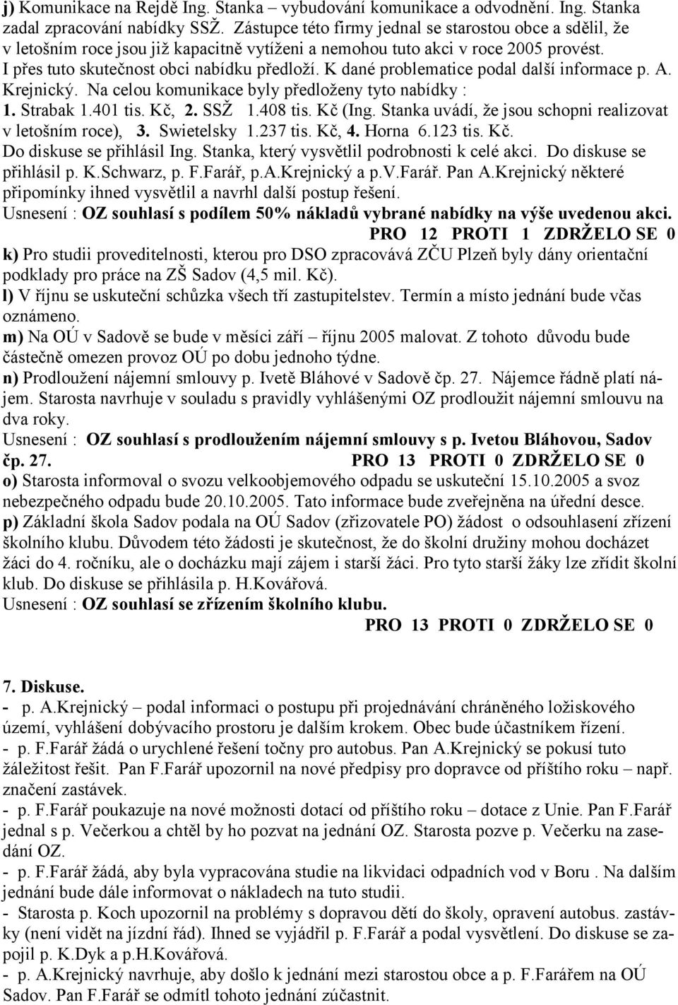 K dané problematice podal další informace p. A. Krejnický. Na celou komunikace byly p edloženy tyto nabídky : 1. Strabak 1.401 tis. K7, 2. SSŽ 1.408 tis. K7 (Ing.