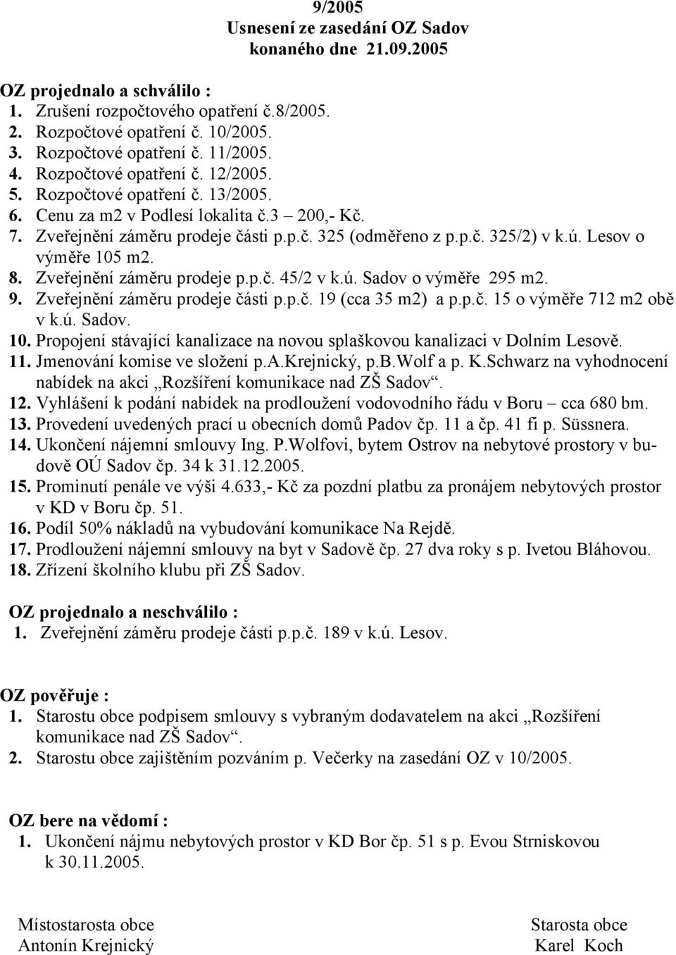 Lesov o vým3 e 105 m2. 8. Zve ejn3ní zám3ru prodeje p.p.7. 45/2 v k.ú. Sadov o vým3 e 295 m2. 9. Zve ejn3ní zám3ru prodeje 7ásti p.p.7. 19 (cca 35 m2) a p.p.7. 15 o vým3 e 712 m2 ob3 v k.ú. Sadov. 10. Propojení stávající kanalizace na novou splaškovou kanalizaci v Dolním Lesov3.