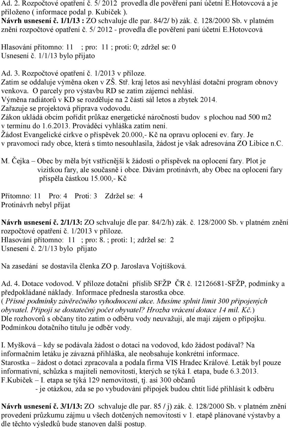 Rozpočtové opatření č. 1/2013 v příloze. Zatím se oddaluje výměna oken v ZŠ. Stř. kraj letos asi nevyhlásí dotační program obnovy venkova. O parcely pro výstavbu RD se zatím zájemci nehlásí.