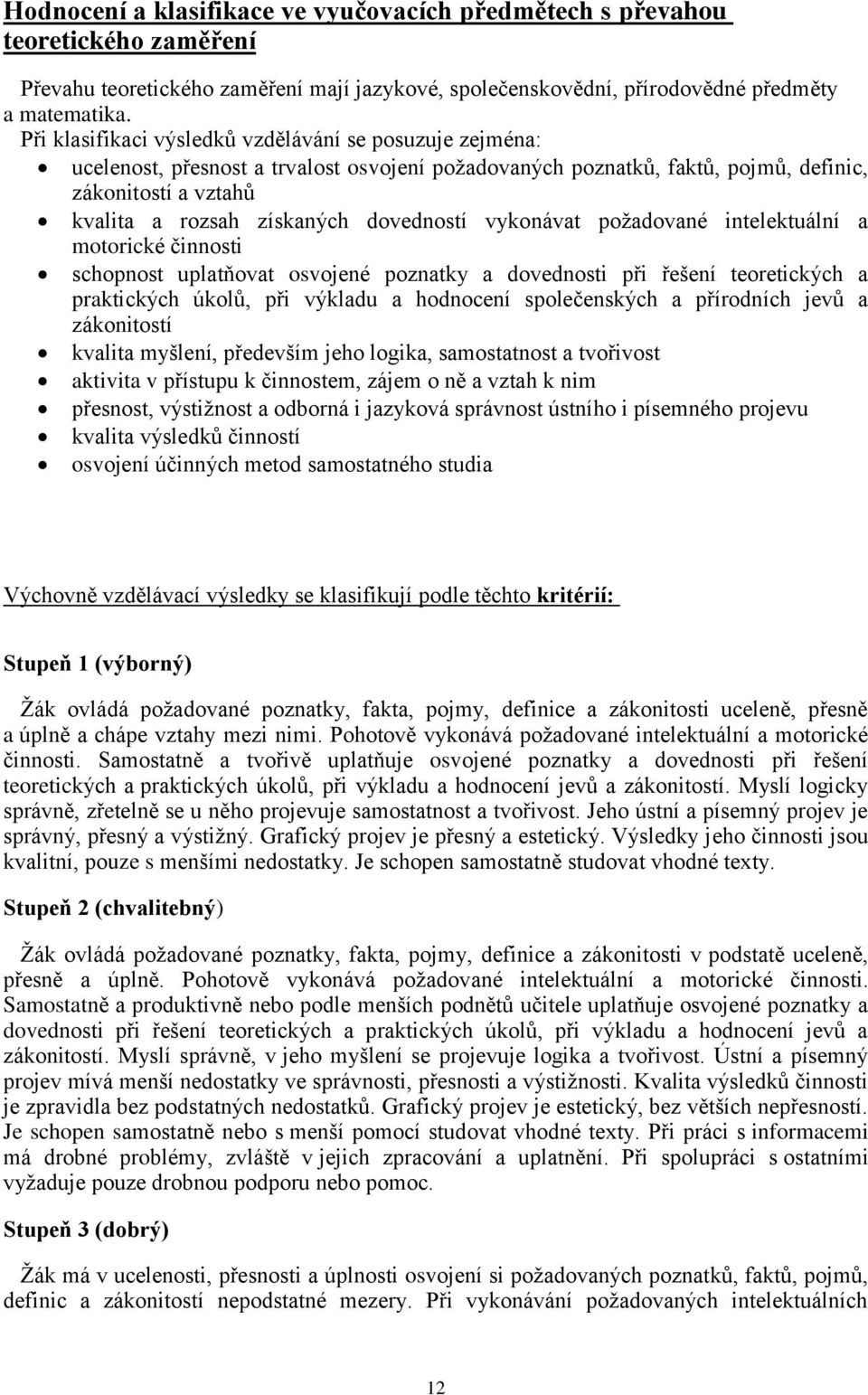 dovedností vykonávat poţadované intelektuální a motorické činnosti schopnost uplatňovat osvojené poznatky a dovednosti při řešení teoretických a praktických úkolů, při výkladu a hodnocení