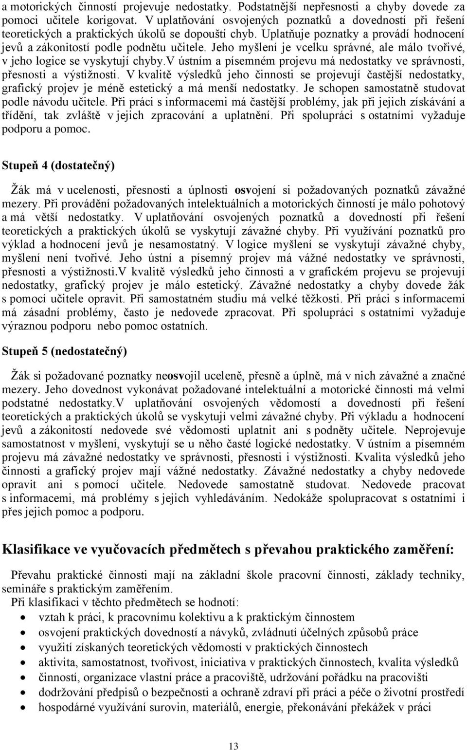 Jeho myšlení je vcelku správné, ale málo tvořivé, v jeho logice se vyskytují chyby.v ústním a písemném projevu má nedostatky ve správnosti, přesnosti a výstiţnosti.