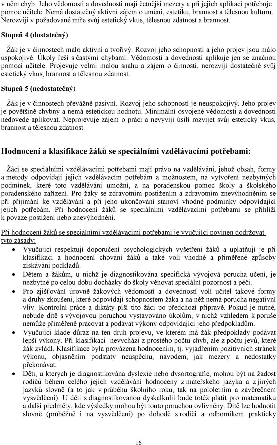 Rozvoj jeho schopností a jeho projev jsou málo uspokojivé. Úkoly řeší s častými chybami. Vědomosti a dovednosti aplikuje jen se značnou pomocí učitele.