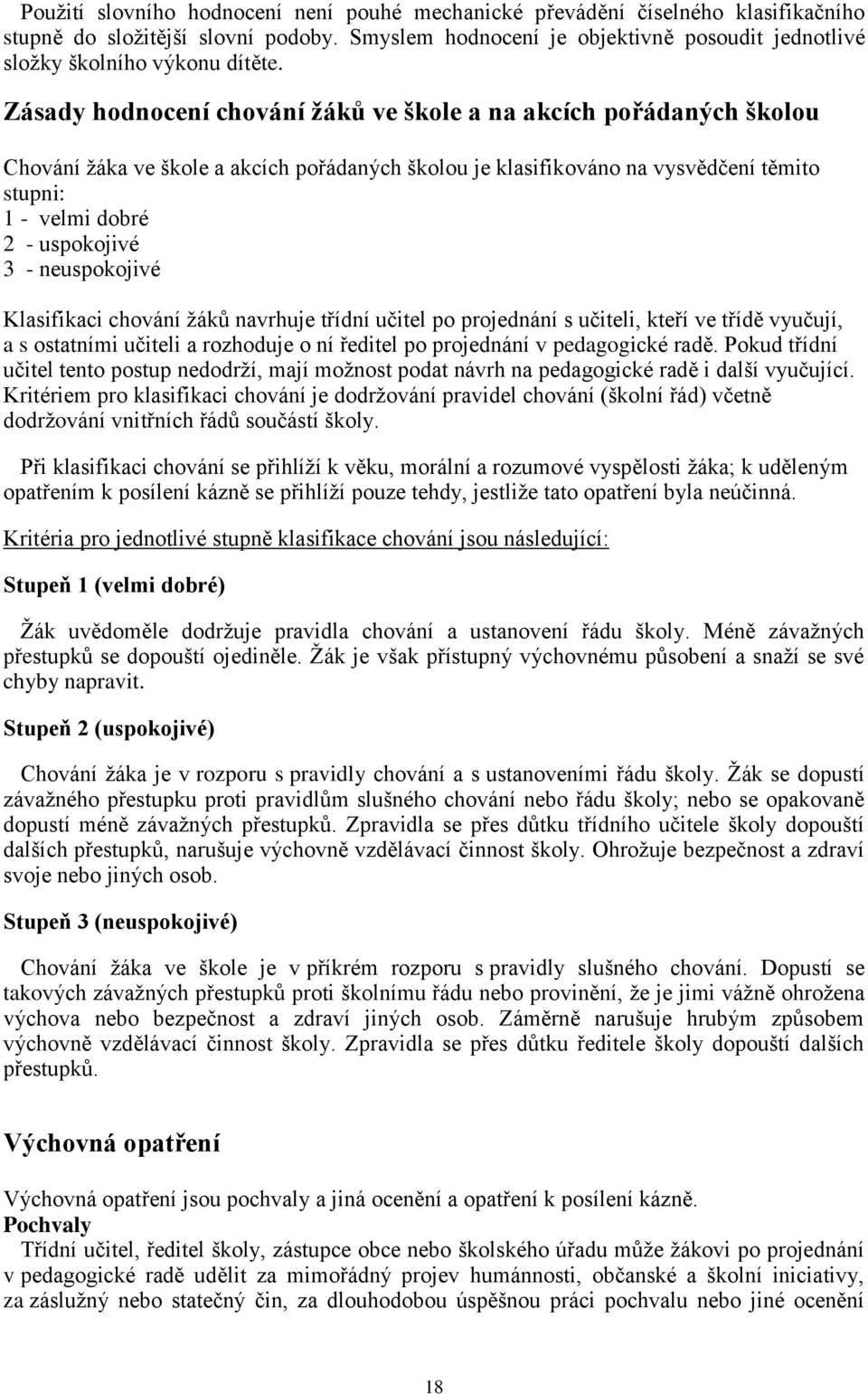 Zásady hodnocení chování ţáků ve škole a na akcích pořádaných školou Chování ţáka ve škole a akcích pořádaných školou je klasifikováno na vysvědčení těmito stupni: 1 - velmi dobré 2 - uspokojivé 3 -