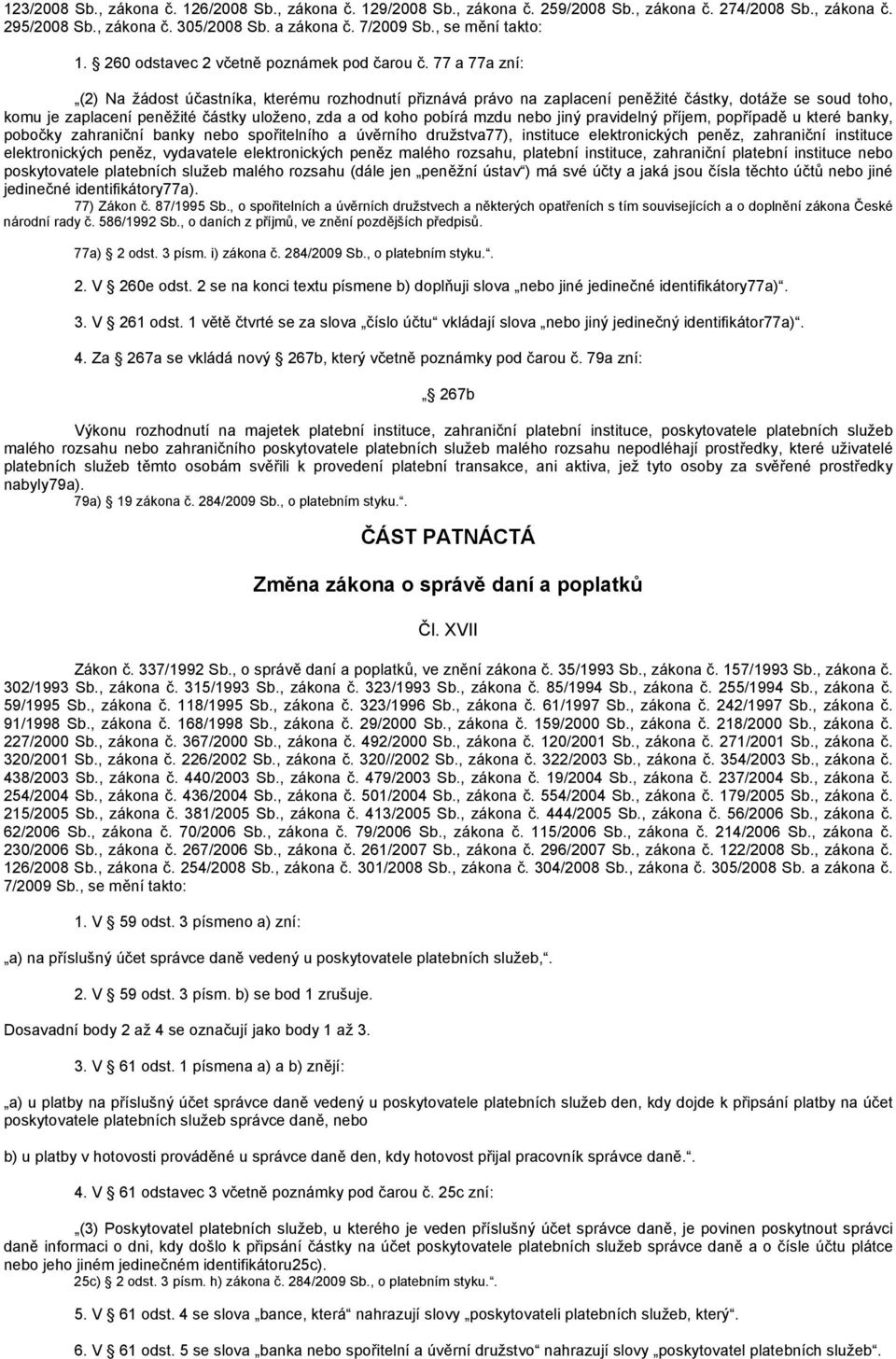 77 a 77a zní: (2) Na žádost účastníka, kterému rozhodnutí přiznává právo na zaplacení peněžité částky, dotáže se soud toho, komu je zaplacení peněžité částky uloženo, zda a od koho pobírá mzdu nebo