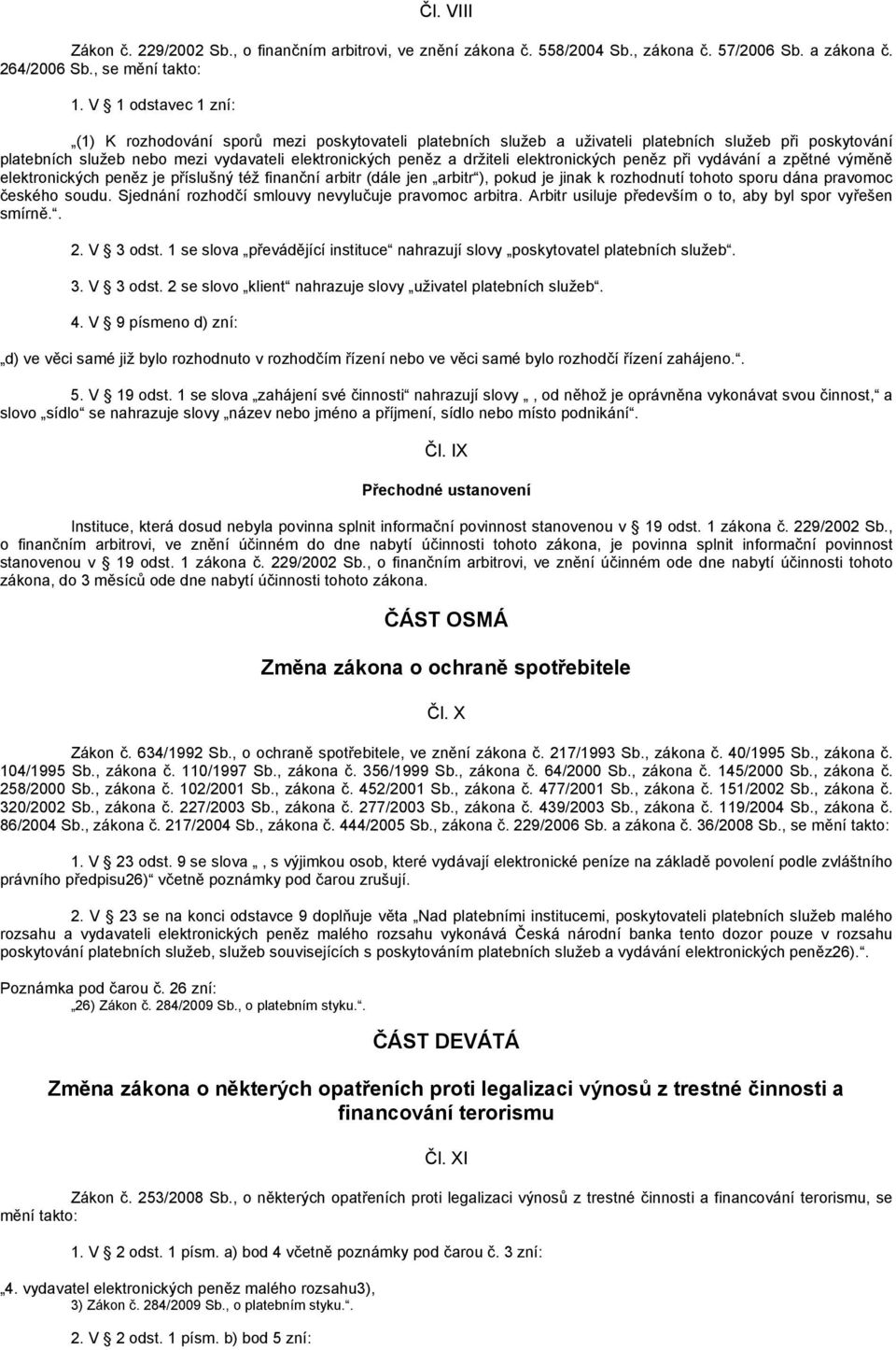 elektronických peněz při vydávání a zpětné výměně elektronických peněz je příslušný též finanční arbitr (dále jen arbitr ), pokud je jinak k rozhodnutí tohoto sporu dána pravomoc českého soudu.