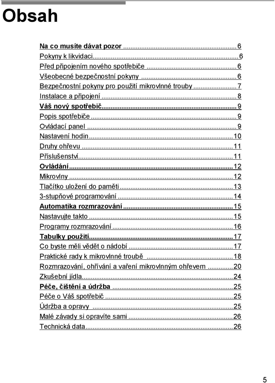 ..12 Tlačítko uložení do paměti...13 3-stupňové programování...14 Automatika rozmrazování...15 Nastavujte takto...15 Programy rozmrazování...16 Tabulky použití...17 Co byste měli vědět o nádobí.