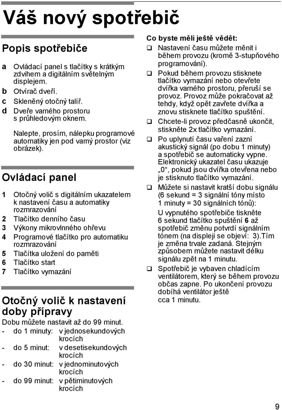 Ovládací panel 1 Otočný volič s digitálním ukazatelem k nastavení času a automatiky rozmrazování 2 Tlačítko denního času 3 Výkony mikrovlnného ohřevu 4 Programové tlačítko pro automatiku rozmrazování