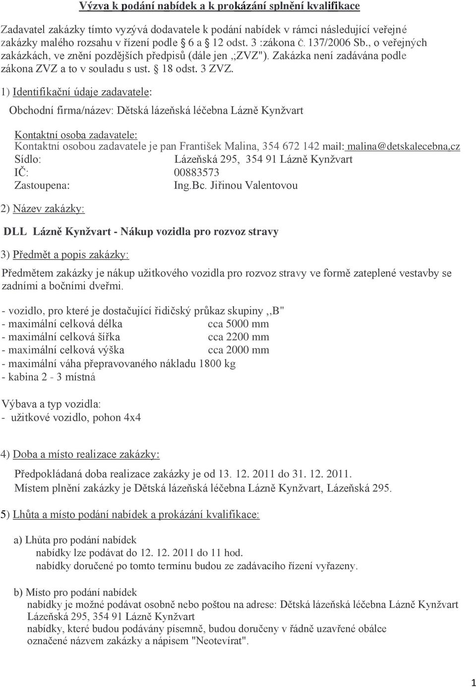 1) Identifikační údaje zadavatele: Obchodní firma/název: Dětská lázeňská léčebna Lázně Kynžvart Kontaktní osoba zadavatele: Kontaktní osobou zadavatele je pan František Malina, 354 672 142 mail: