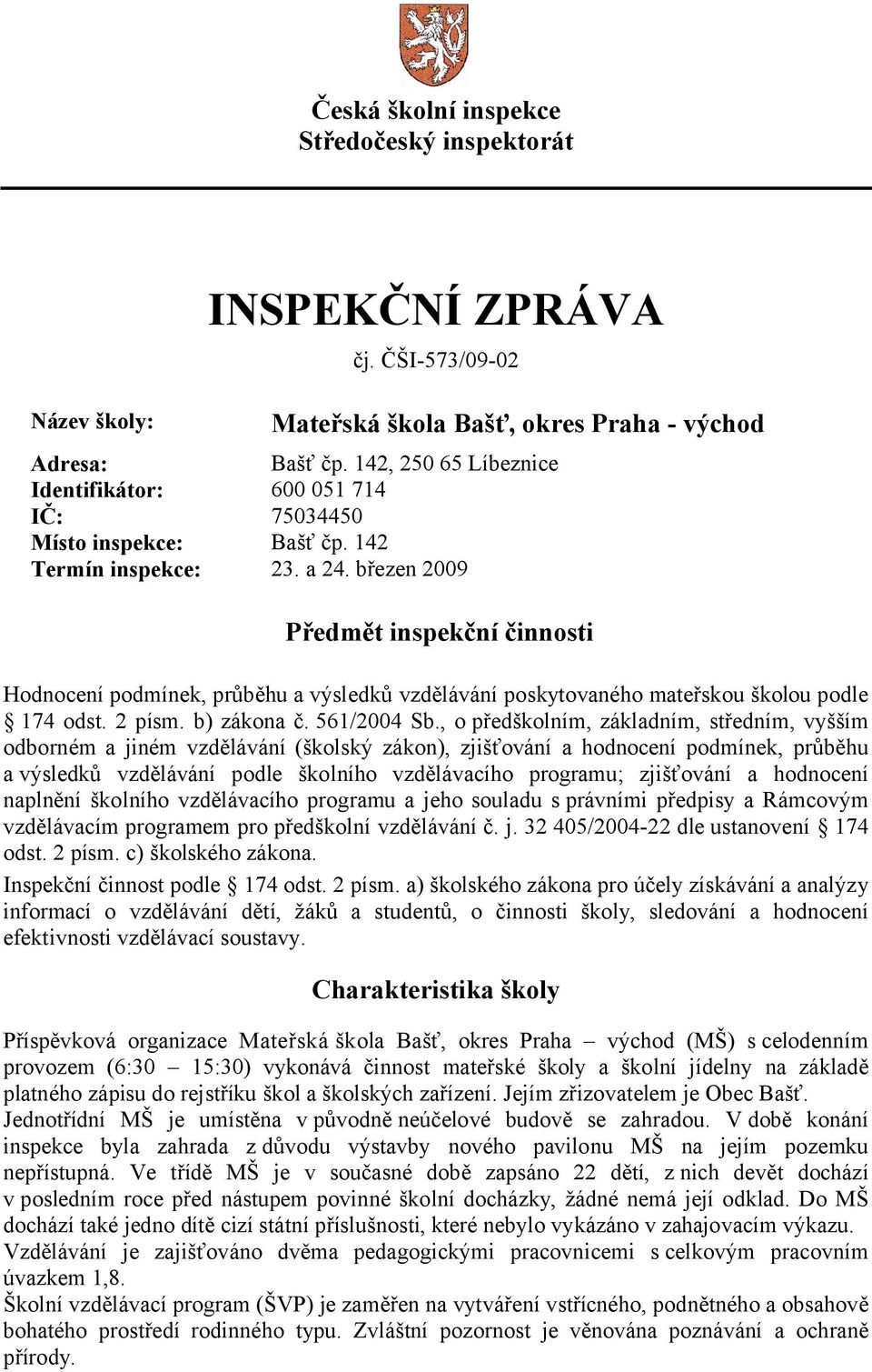 březen 2009 Předmět inspekční činnosti Hodnocení podmínek, průběhu a výsledků vzdělávání poskytovaného mateřskou školou podle 174 odst. 2 písm. b) zákona č. 561/2004 Sb.