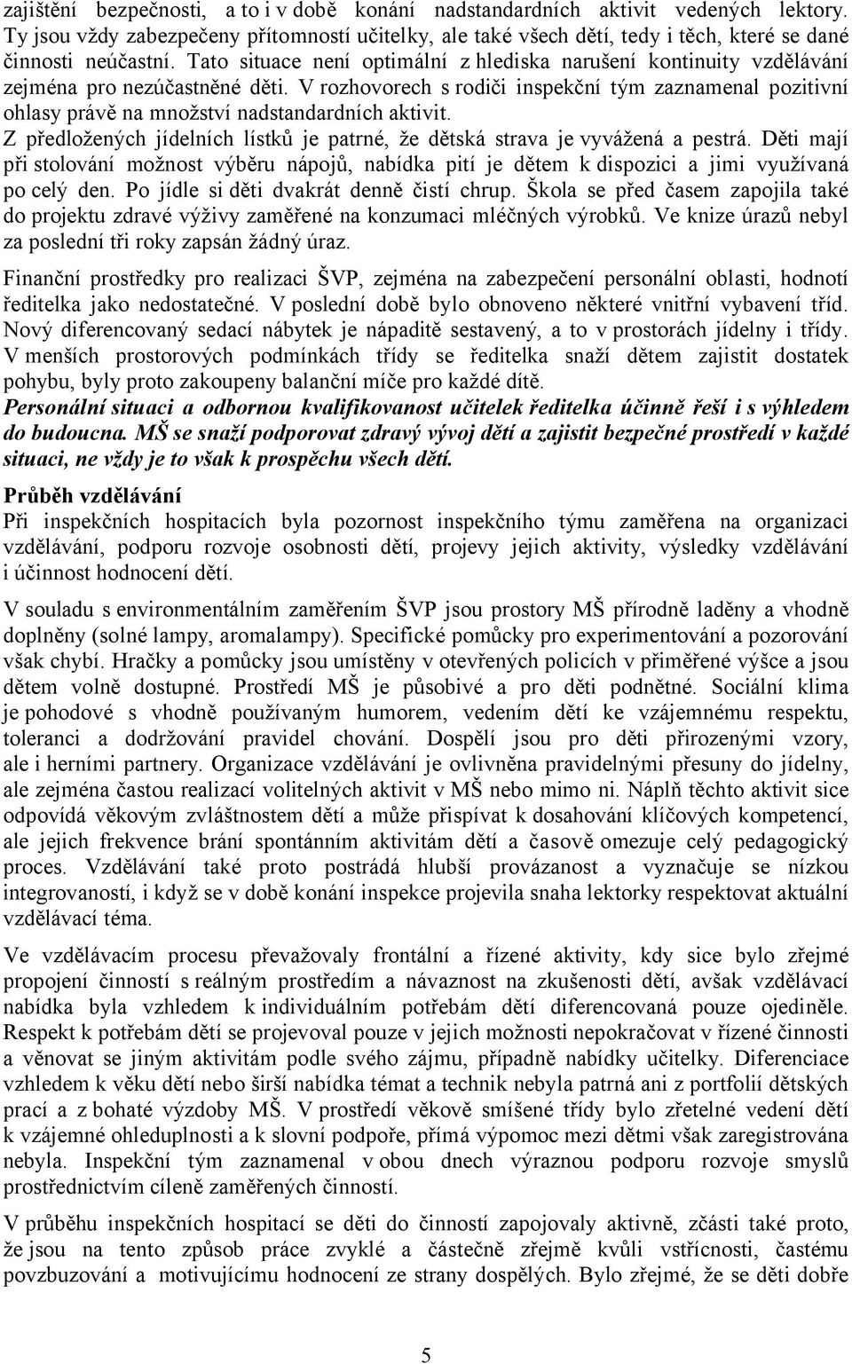 V rozhovorech s rodiči inspekční tým zaznamenal pozitivní ohlasy právě na množství nadstandardních aktivit. Z předložených jídelních lístků je patrné, že dětská strava je vyvážená a pestrá.