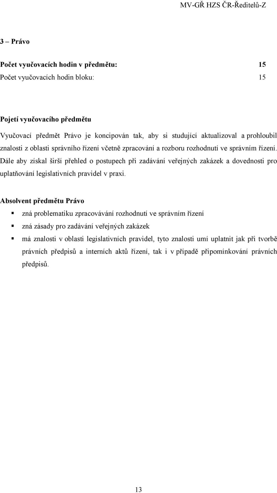 Dále aby získal širší přehled o postupech při zadávání veřejných zakázek a dovednosti pro uplatňování legislativních pravidel v praxi.