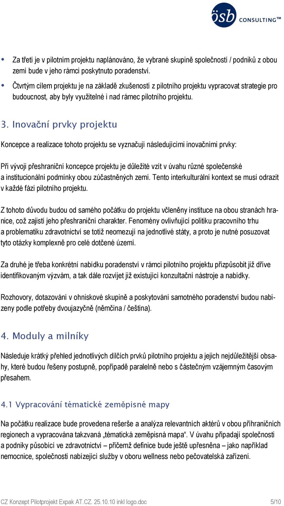 Inovační prvky projektu Koncepce a realizace tohoto projektu se vyznačují následujícími inovačními prvky: Při vývoji přeshraniční koncepce projektu je důležité vzít v úvahu různé společenské a