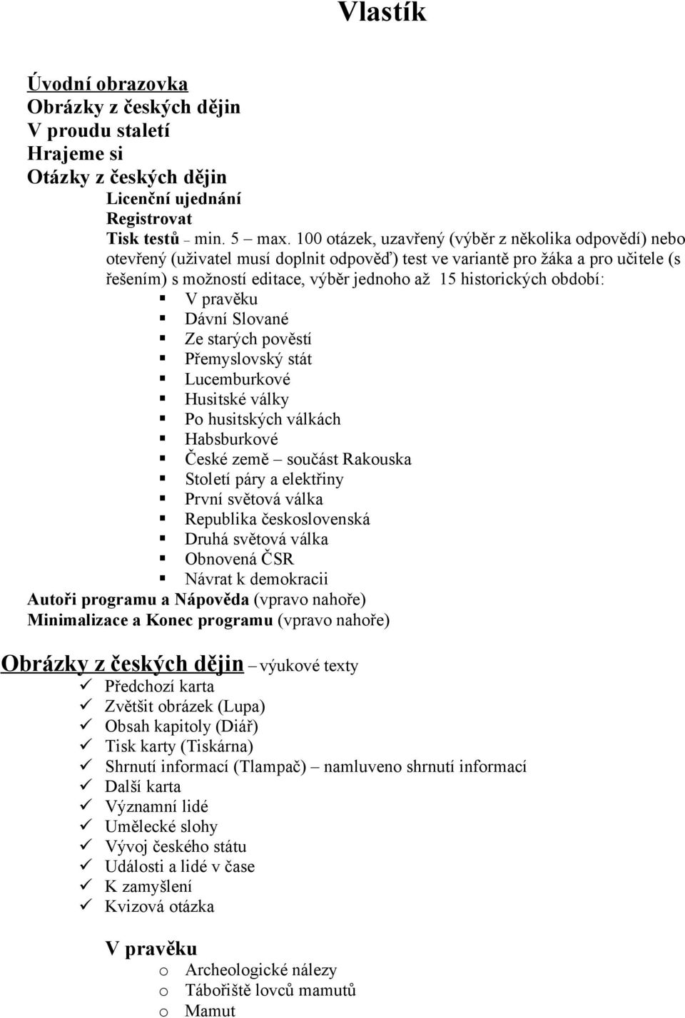 období: V pravěku Dávní Slované Ze starých pověstí Přemyslovský stát Lucemburkové Husitské války Po husitských válkách Habsburkové České země součást Rakouska Století páry a elektřiny První světová