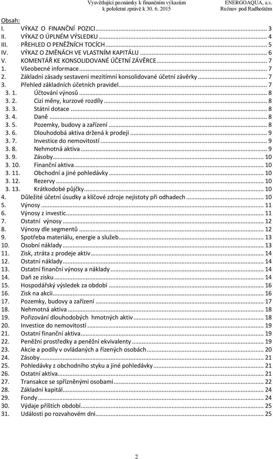 .. 8 3. 3. Státní dotace... 8 3. 4. Daně... 8 3. 5. Pozemky, budovy a zařízení... 8 3. 6. Dlouhodobá aktiva držená k prodeji... 9 3. 7. Investice do nemovitostí... 9 3. 8. Nehmotná aktiva... 9 3. 9. Zásoby.