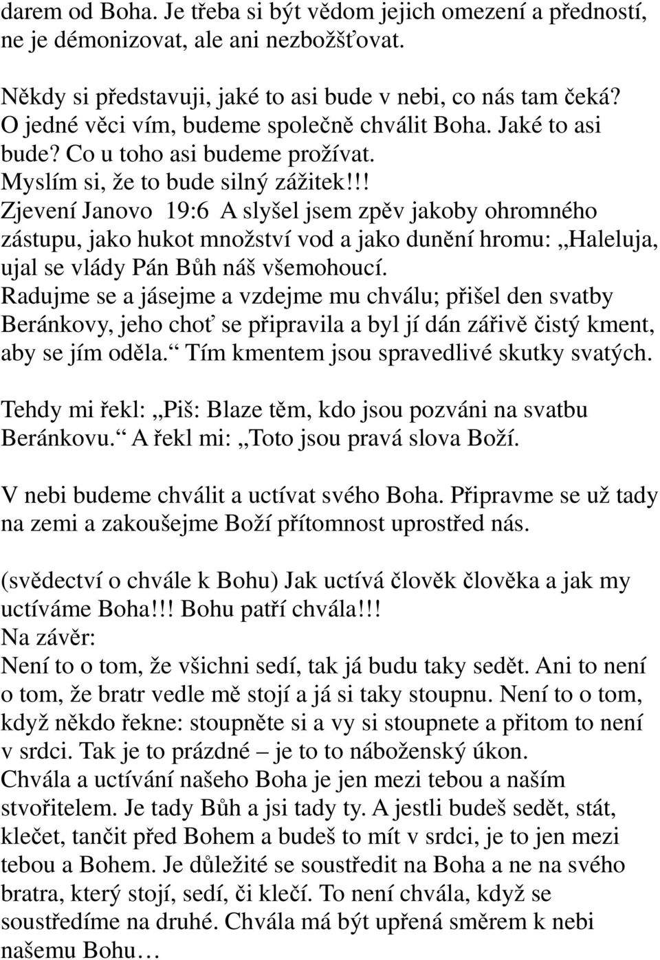 !! Zjevení Janovo 19:6 A slyšel jsem zpěv jakoby ohromného zástupu, jako hukot množství vod a jako dunění hromu: Haleluja, ujal se vlády Pán Bůh náš všemohoucí.