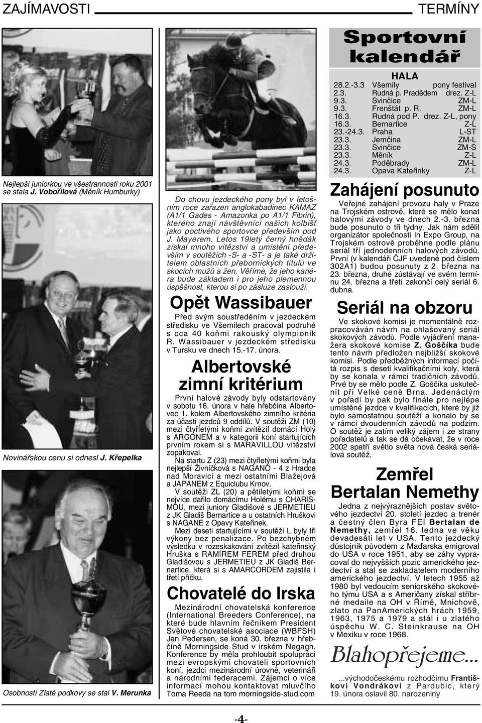 pod J. Mayerem. Letos 19letý černý hnědák získal mnoho vítězství a umístění především v soutěžích -S- a -ST- a je také držitelem oblastních přebornických titulů ve skocích mužů a žen.