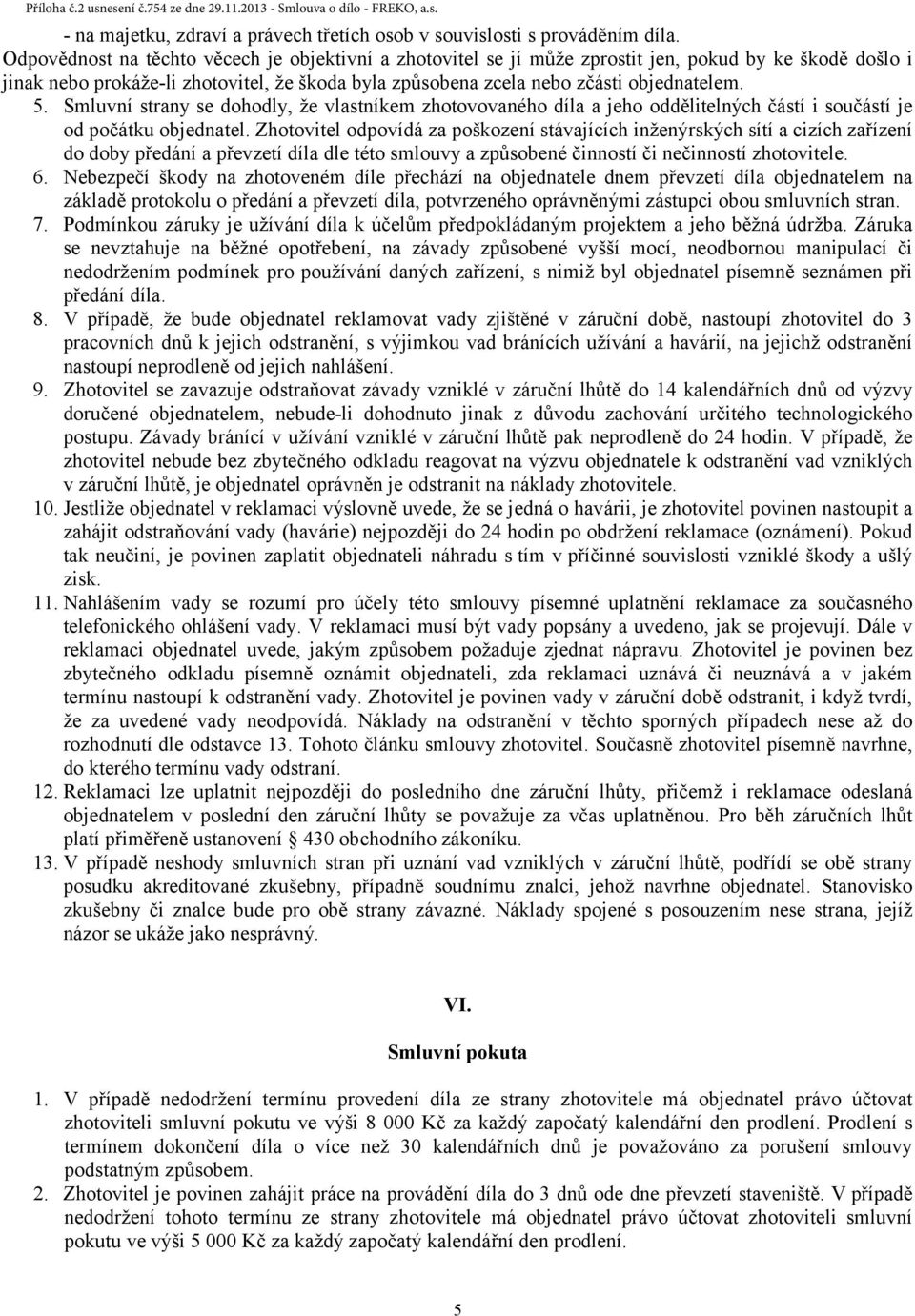 Smluvní strany se dohodly, že vlastníkem zhotovovaného díla a jeho oddělitelných částí i součástí je od počátku objednatel.