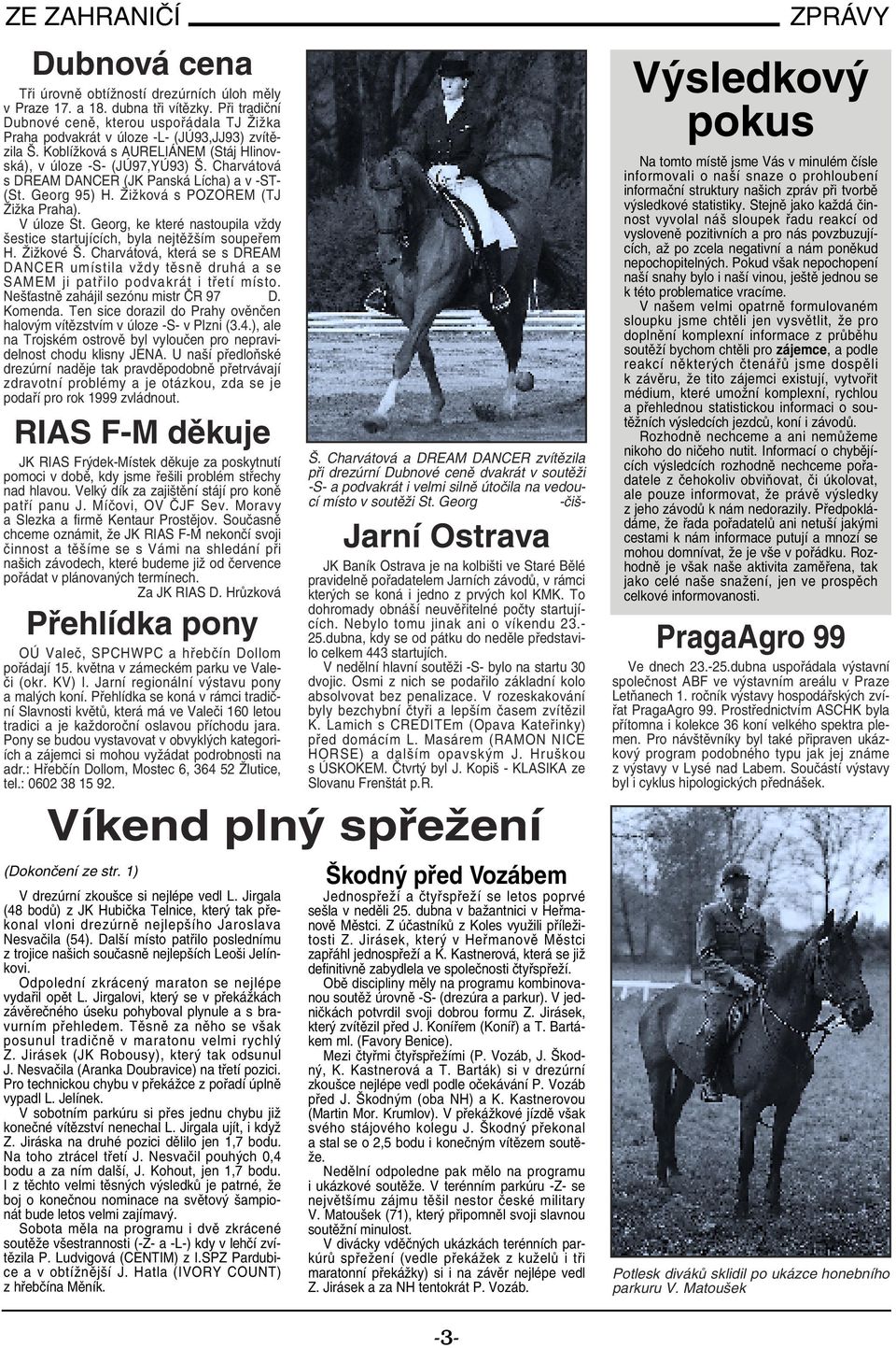 Charvátová s DREAM DANCER (JK Panská Lícha) a v -ST- (St. Georg 95) H. Žižková s POZOREM (TJ Žižka Praha). V úloze St. Georg, ke které nastoupila vždy šestice startujících, byla nejtěžším soupeřem H.
