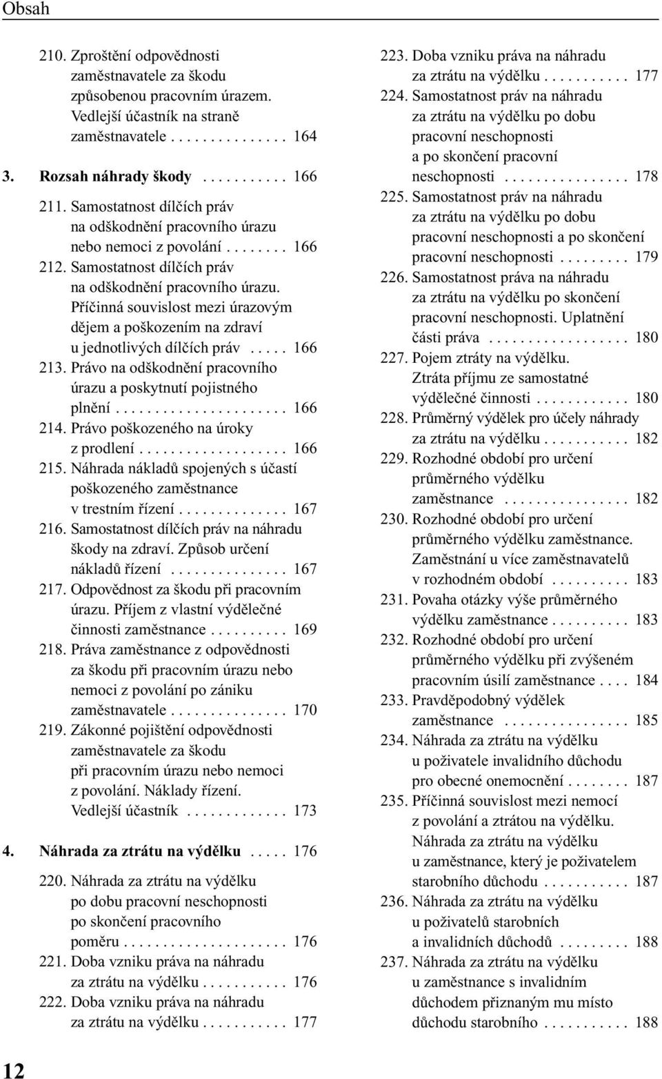 Pfiíãinná souvislost mezi úrazov m dûjem a po kozením na zdraví u jednotliv ch dílãích práv..... 166 213. Právo na od kodnûní pracovního úrazu a poskytnutí pojistného plnûní...................... 166 214.