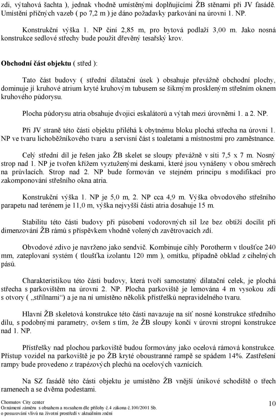 Obchodní část objektu ( střed ): Tato část budovy ( střední dilatační úsek ) obsahuje převážně obchodní plochy, dominuje jí kruhové atrium kryté kruhovým tubusem se šikmým proskleným střešním oknem