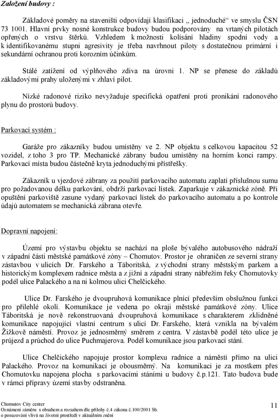 Vzhledem k možnosti kolísání hladiny spodní vody a k identifikovanému stupni agresivity je třeba navrhnout piloty s dostatečnou primární i sekundární ochranou proti korozním účinkům.