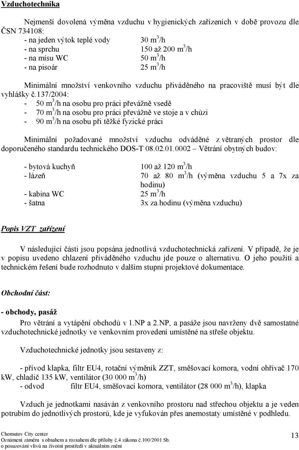 137/2004: - 50 m 3 /h na osobu pro práci převážně vsedě - 70 m 3 /h na osobu pro práci převážně ve stoje a v chůzi - 90 m 3 /h na osobu při těžké fyzické práci Minimální požadované množství vzduchu