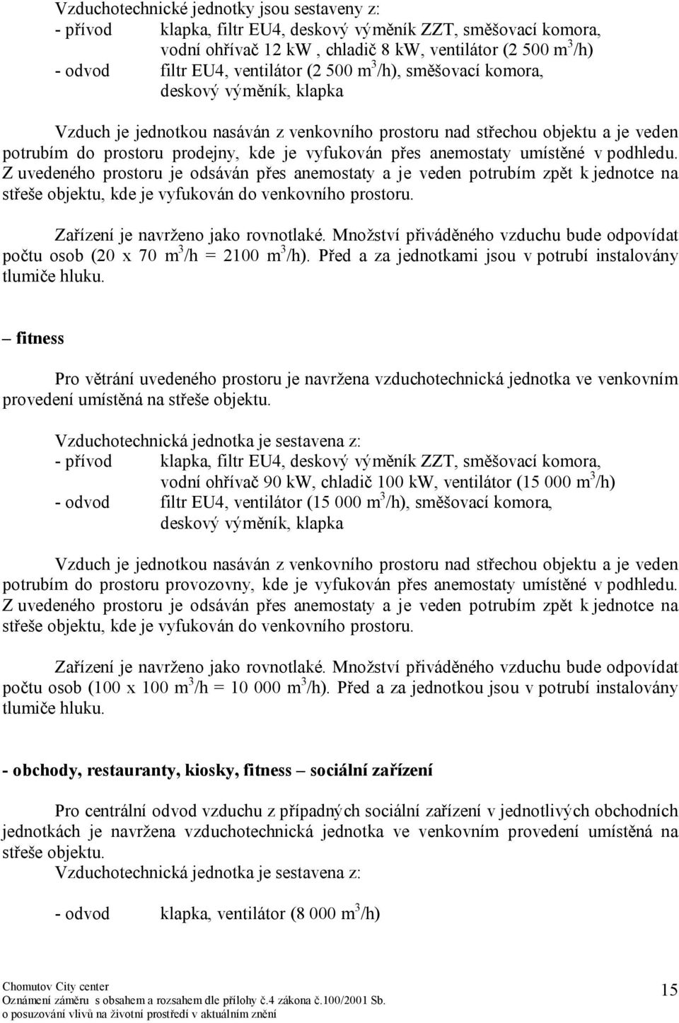 přes anemostaty umístěné v podhledu. Z uvedeného prostoru je odsáván přes anemostaty a je veden potrubím zpět k jednotce na střeše objektu, kde je vyfukován do venkovního prostoru.