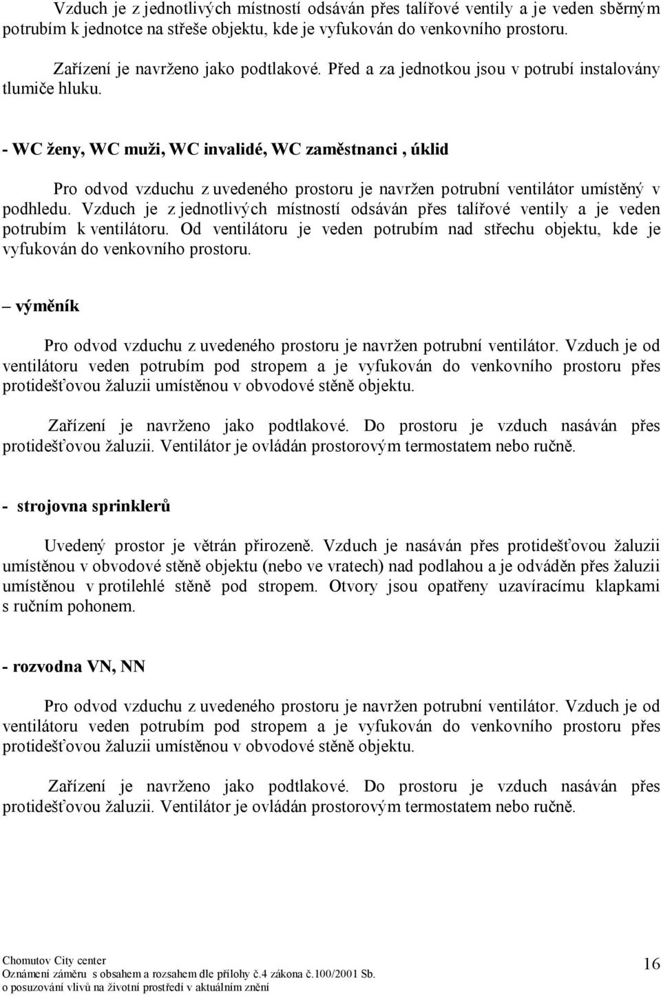 - WC ženy, WC muži, WC invalidé, WC zaměstnanci, úklid Pro odvod vzduchu z uvedeného prostoru je navržen potrubní ventilátor umístěný v podhledu.