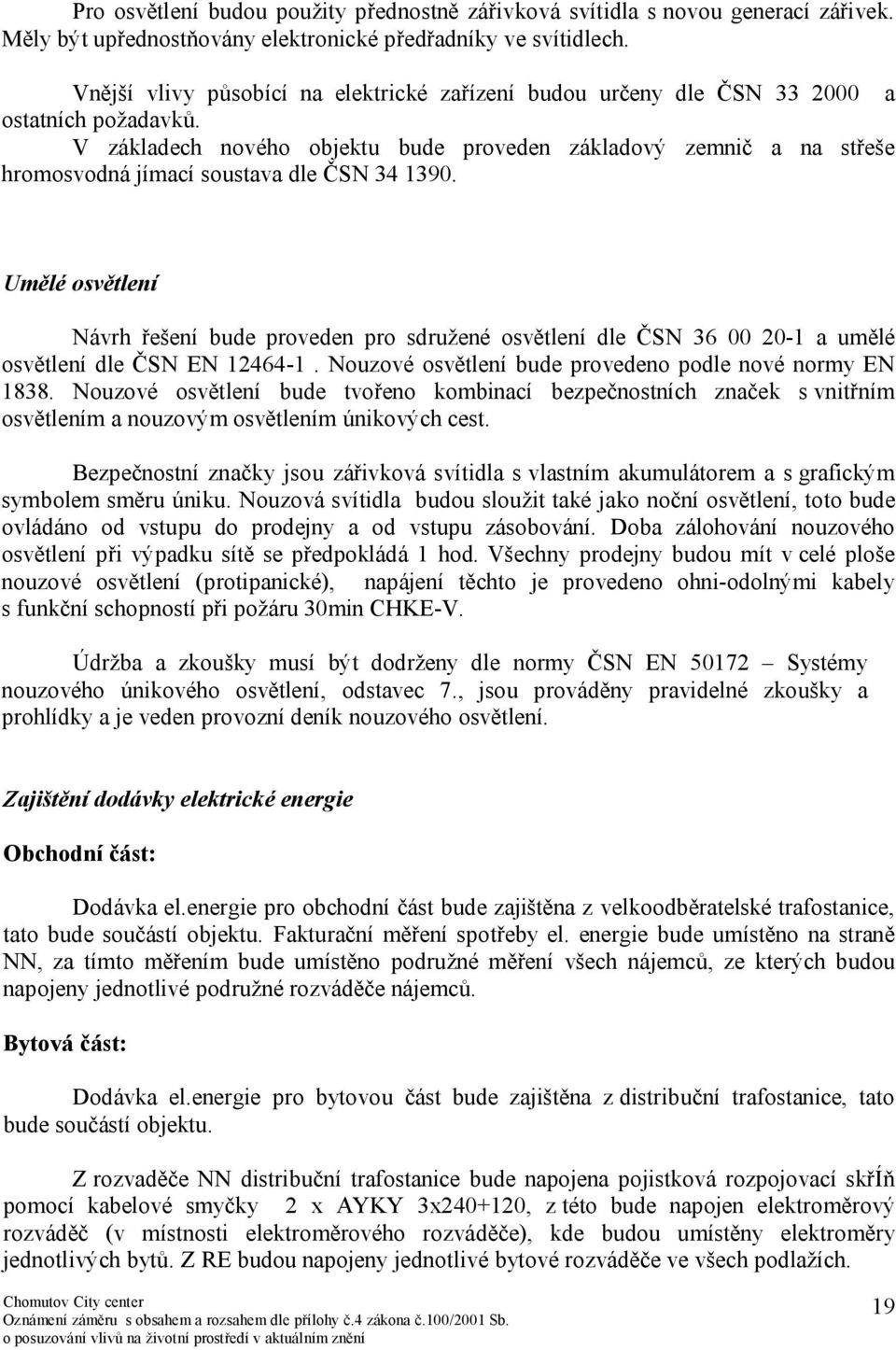 V základech nového objektu bude proveden základový zemnič a na střeše hromosvodná jímací soustava dle ČSN 34 1390.