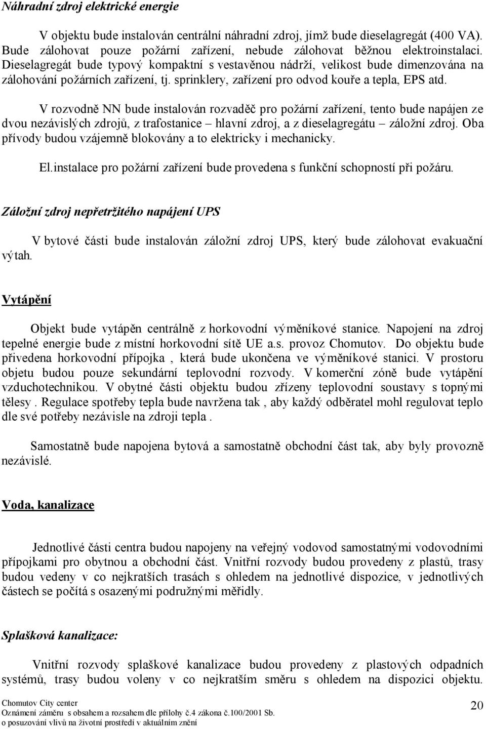 V rozvodně NN bude instalován rozvaděč pro požární zařízení, tento bude napájen ze dvou nezávislých zdrojů, z trafostanice hlavní zdroj, a z dieselagregátu záložní zdroj.