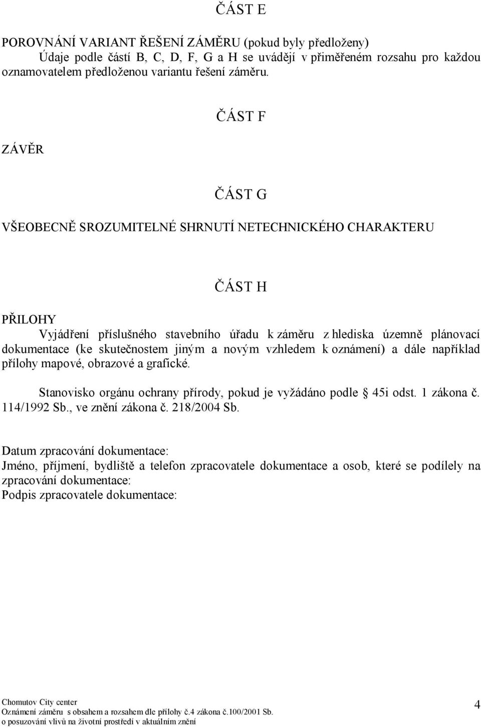 jiným a novým vzhledem k oznámení) a dále například přílohy mapové, obrazové a grafické. Stanovisko orgánu ochrany přírody, pokud je vyžádáno podle 45i odst. 1 zákona č. 114/1992 Sb.