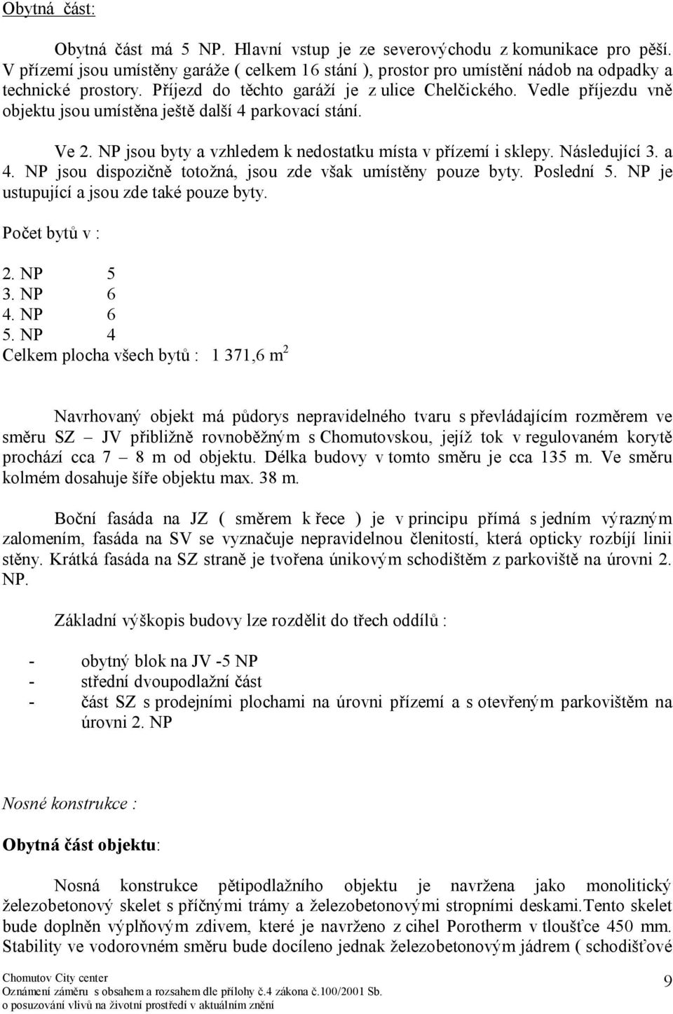 Vedle příjezdu vně objektu jsou umístěna ještě další 4 parkovací stání. Ve 2. NP jsou byty a vzhledem k nedostatku místa v přízemí i sklepy. Následující 3. a 4.