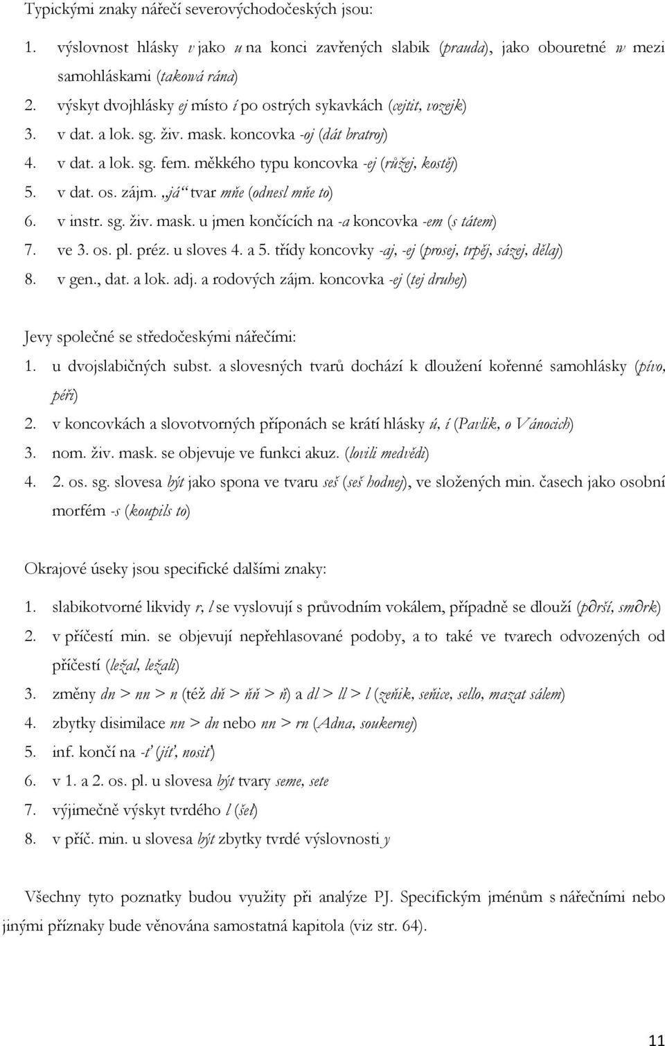 v dat. os. zájm. já tvar mňe (odnesl mňe to) 6. v instr. sg. živ. mask. u jmen končících na -a koncovka -em (s tátem) 7. ve 3. os. pl. préz. u sloves 4. a 5.