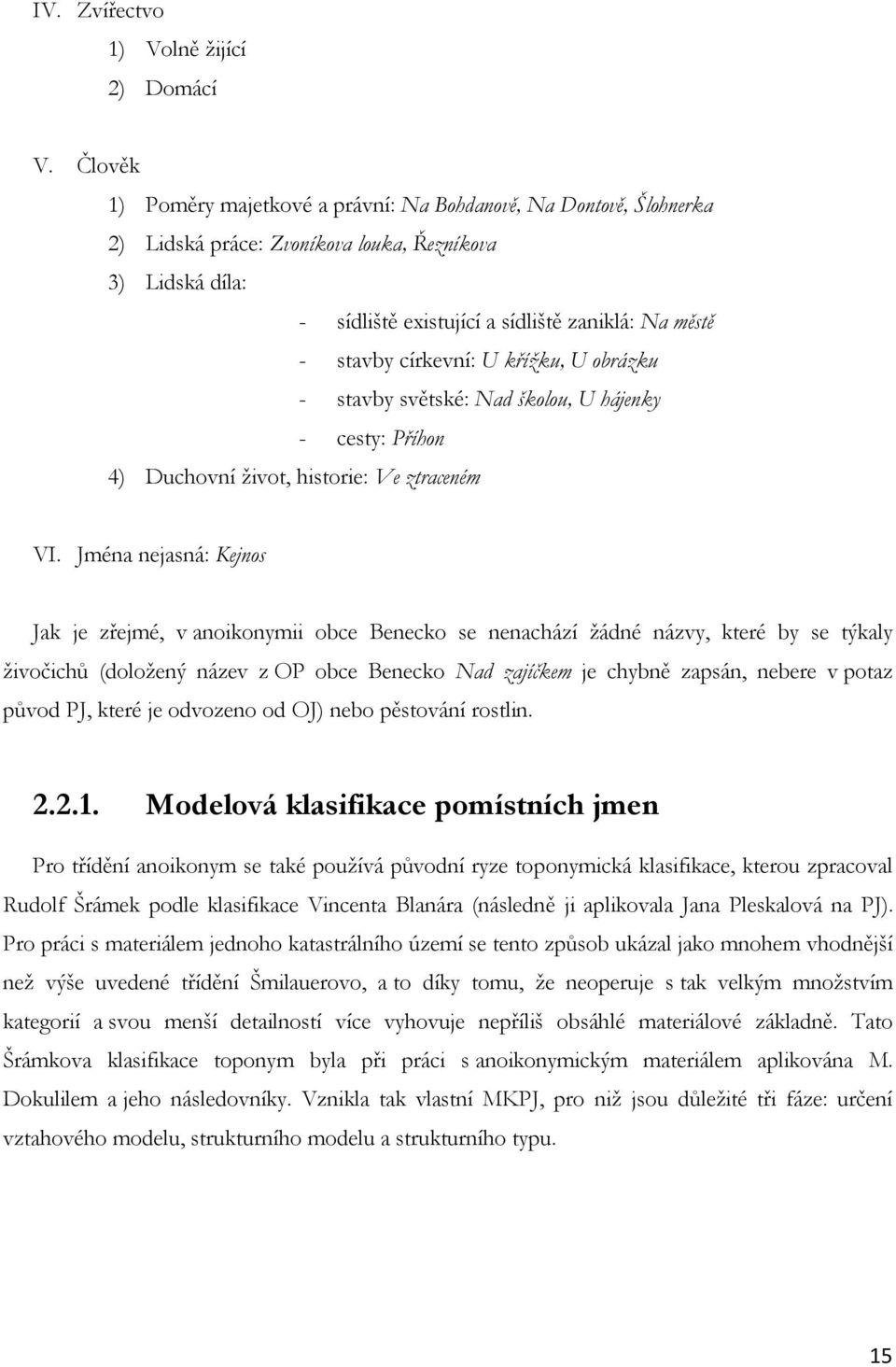 církevní: U křížku, U obrázku - stavby světské: Nad školou, U hájenky - cesty: Příhon 4) Duchovní život, historie: Ve ztraceném VI.