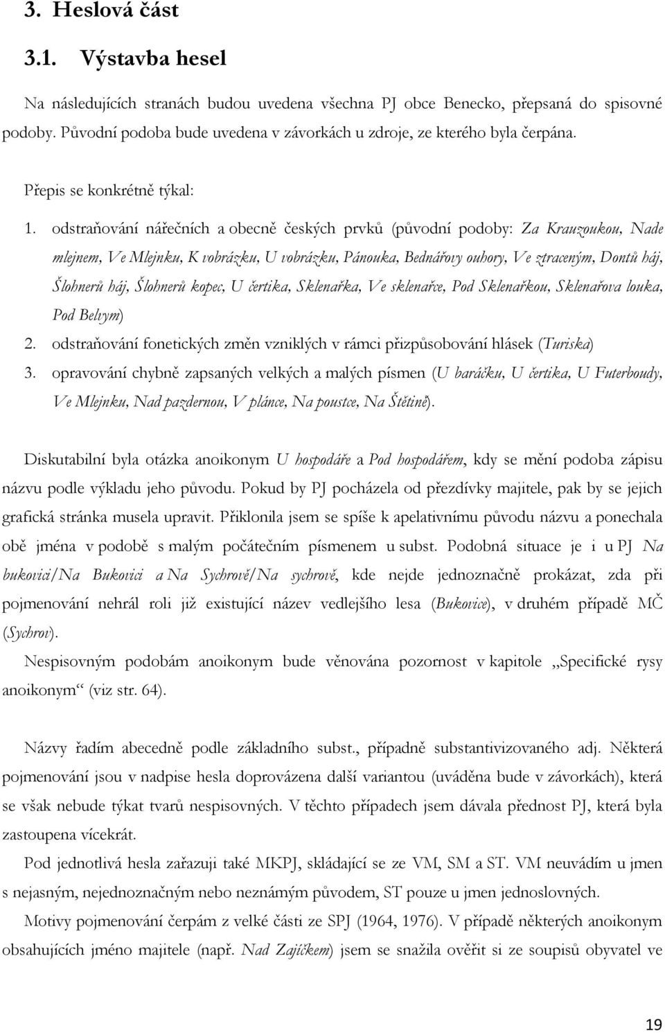 odstraňování nářečních a obecně českých prvků (původní podoby: Za Krauzoukou, Nade mlejnem, Ve Mlejnku, K vobrázku, U vobrázku, Pánouka, Bednářovy ouhory, Ve ztraceným, Dontů háj, Šlohnerů háj,