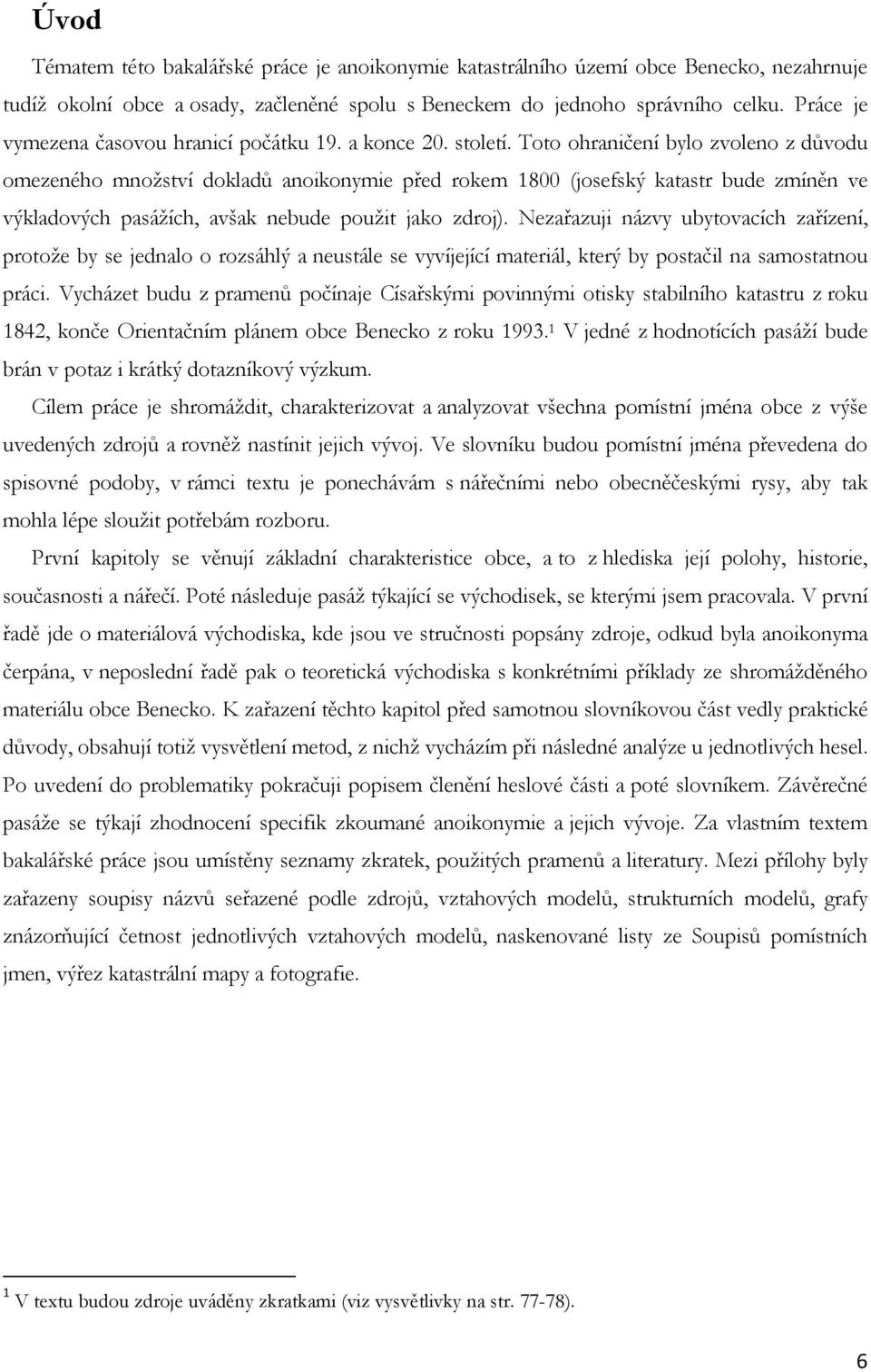 Toto ohraničení bylo zvoleno z důvodu omezeného množství dokladů anoikonymie před rokem 1800 (josefský katastr bude zmíněn ve výkladových pasážích, avšak nebude použit jako zdroj).