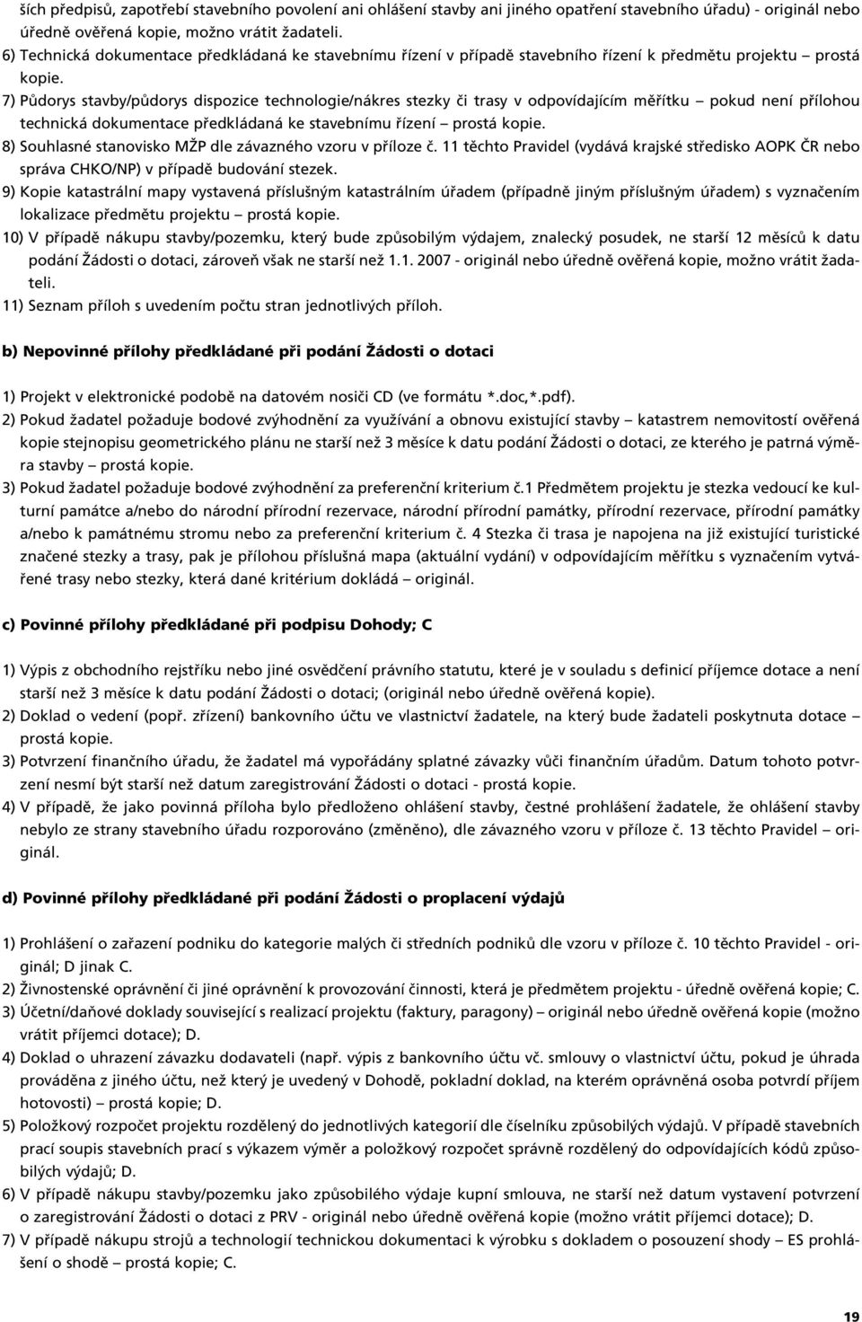 7) PÛdorys stavby/pûdorys dispozice technologie/nákres stezky ãi trasy v odpovídajícím mûfiítku pokud není pfiílohou technická dokumentace pfiedkládaná ke stavebnímu fiízení prostá kopie.