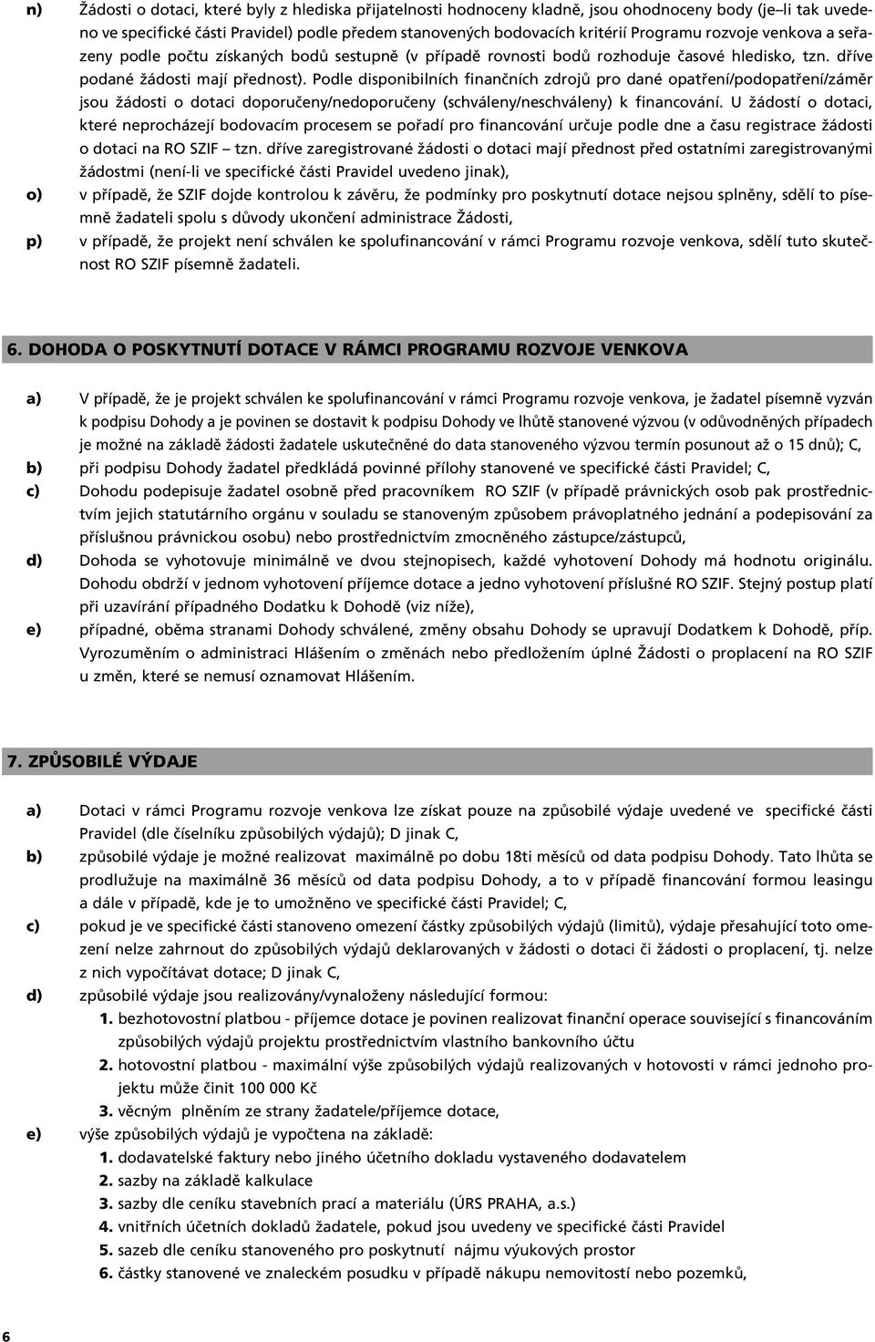 Podle disponibilních finanãních zdrojû pro dané opatfiení/podopatfiení/zámûr jsou Ïádosti o dotaci doporuãeny/nedoporuãeny (schváleny/neschváleny) k financování.