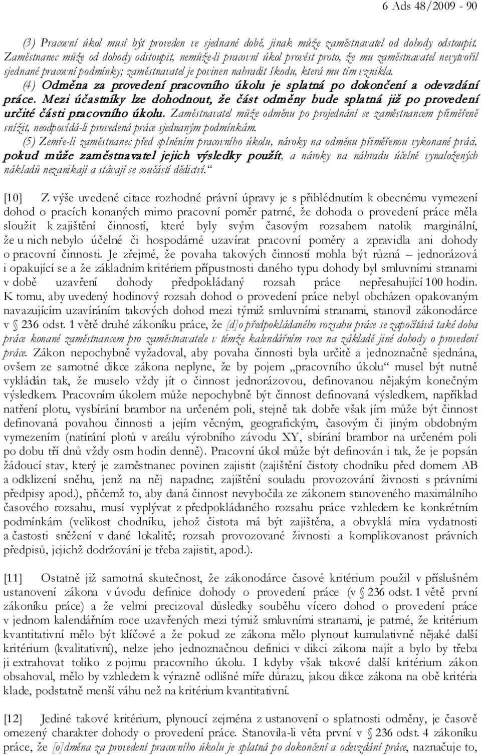 (4) Odměna za provedení pracovního úkolu je splatná po dokončení a odevzdání práce. Mezi účastníky lze dohodnout, že část odměny bude splatná již po provedení určité části pracovního úkolu.