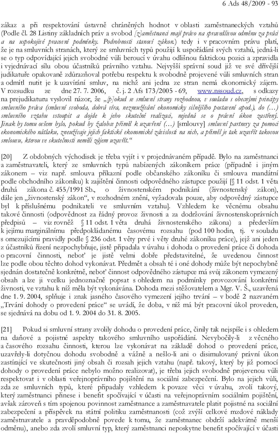 ) tedy i v pracovním právu platí, že je na smluvních stranách, který ze smluvních typů použijí k uspořádání svých vztahů, jedná-li se o typ odpovídající jejich svobodné vůli beroucí v úvahu odlišnou