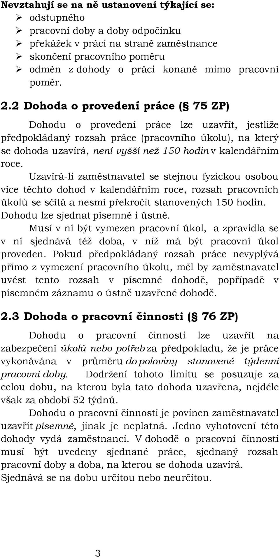 roce. Uzavírá-li zaměstnavatel se stejnou fyzickou osobou více těchto dohod v kalendářním roce, rozsah pracovních úkolů se sčítá a nesmí překročit stanovených 150 hodin.