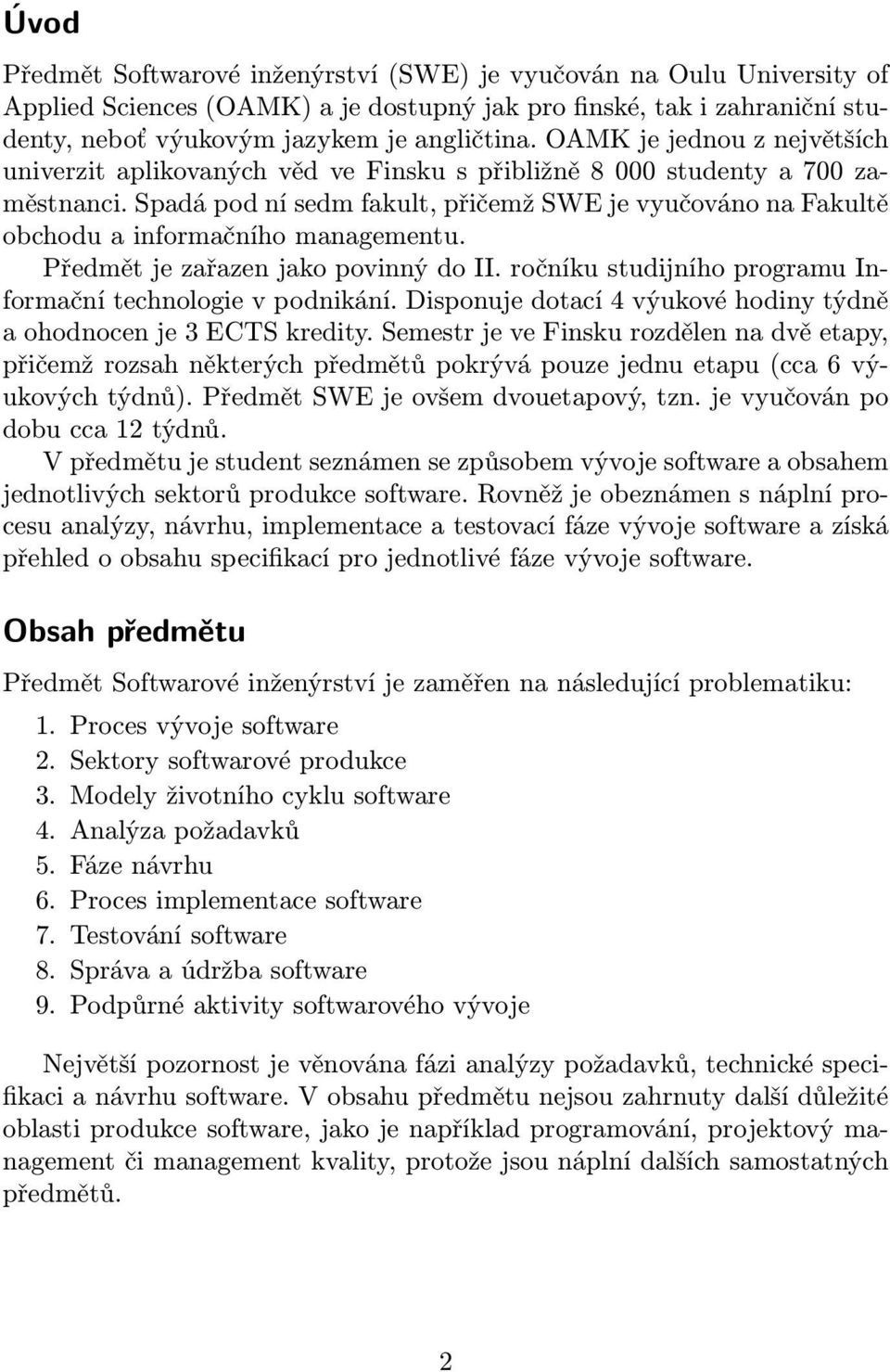 Spadá pod ní sedm fakult, přičemž SWE je vyučováno na Fakultě obchodu a informačního managementu. Předmět je zařazen jako povinný do II. ročníku studijního programu Informační technologie v podnikání.