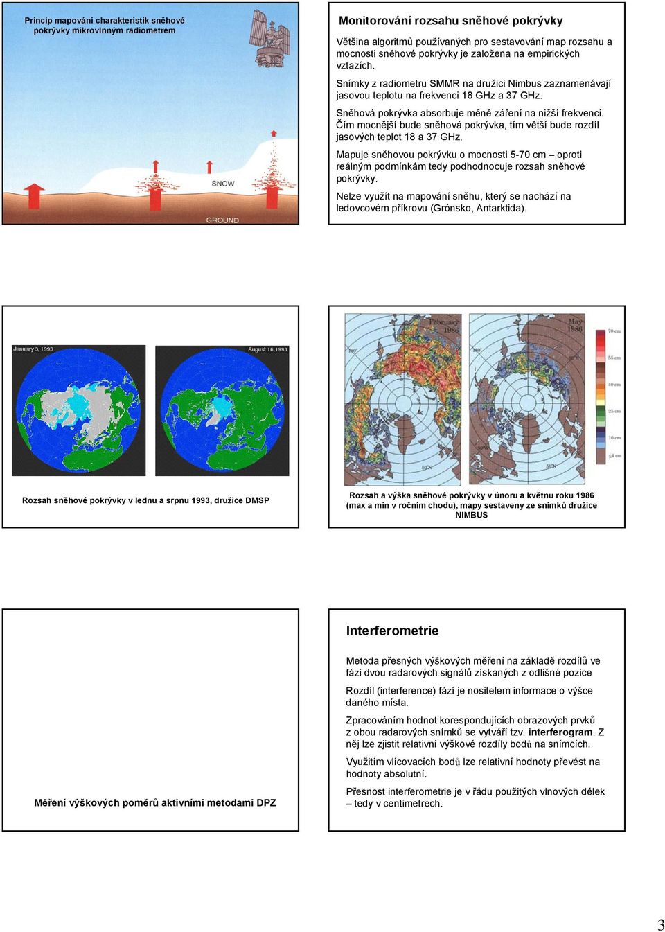 Čím mocnější bude sněhová pokrývka, tím větší bude rozdíl jasových teplot 18 a 37 GHz. Mapuje sněhovou pokrývku o mocnosti 5-70 cm oproti reálným podmínkám tedy podhodnocuje rozsah sněhové pokrývky.