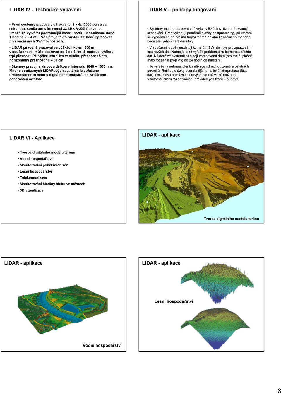 LIDAR původně pracoval ve výškách kolem 500 m, vsoučasnosti může operovat od 2 do 6 km. S rostoucí výškou trpí přesnost.