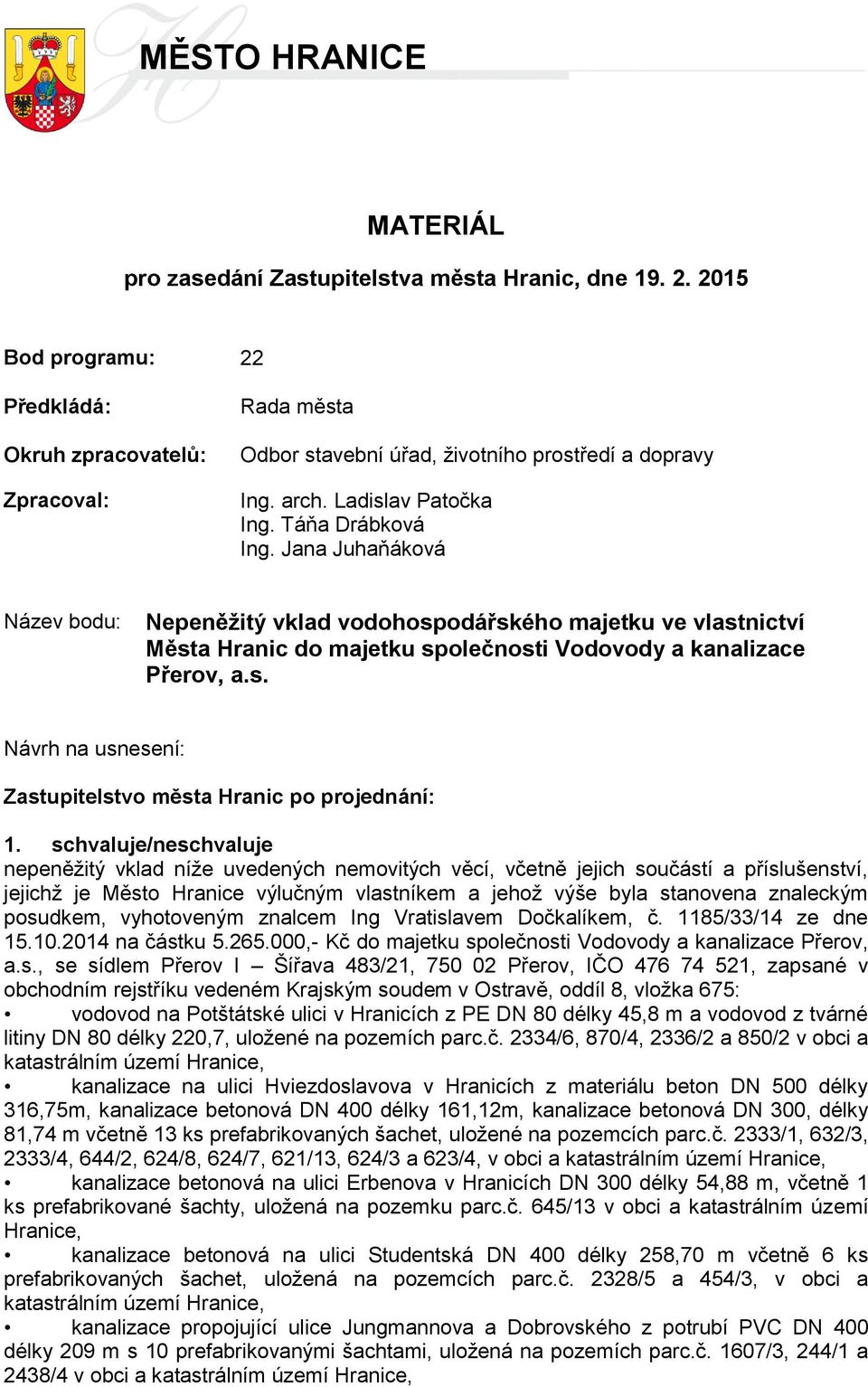 Jana Juhaňáková Název bodu: Nepeněžitý vklad vodohospodářského majetku ve vlastnictví Města Hranic do majetku společnosti Vodovody a kanalizace Přerov, a.s. Návrh na usnesení: Zastupitelstvo města Hranic po projednání: 1.