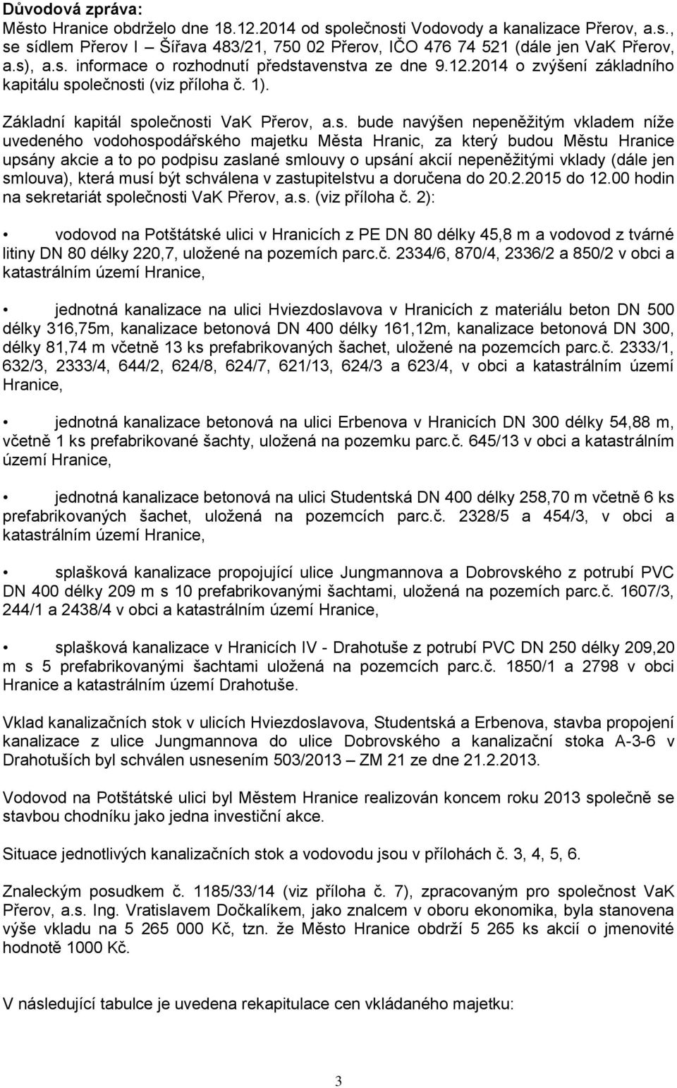 níže uvedeného vodohospodářského majetku Města Hranic, za který budou Městu Hranice upsány akcie a to po podpisu zaslané smlouvy o upsání akcií nepeněžitými vklady (dále jen smlouva), která musí být