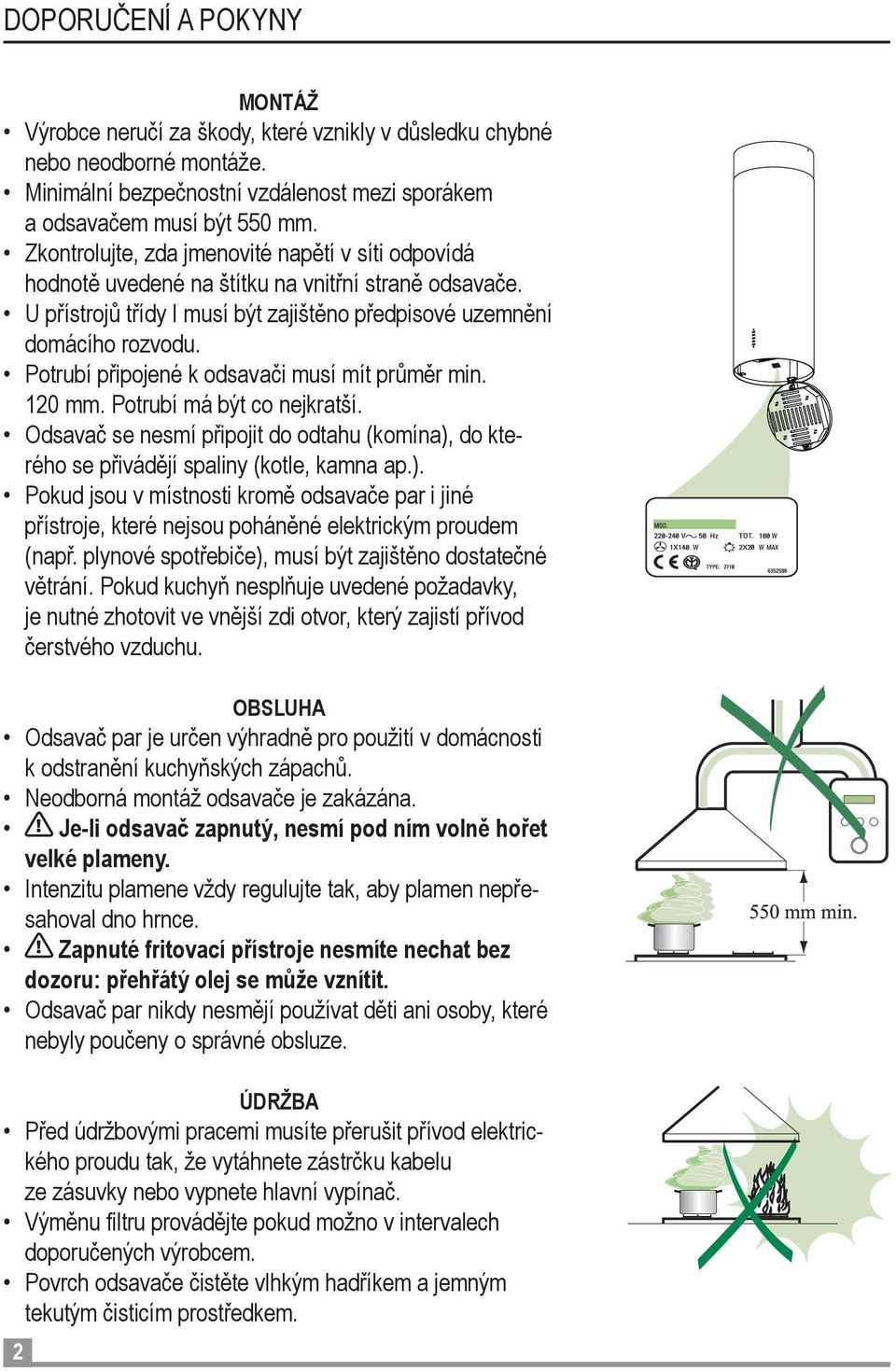 Potrubí připojené k odsavači musí mít průměr min. 120 mm. Potrubí má být co nejkratší. Odsavač se nesmí připojit do odtahu (komína),