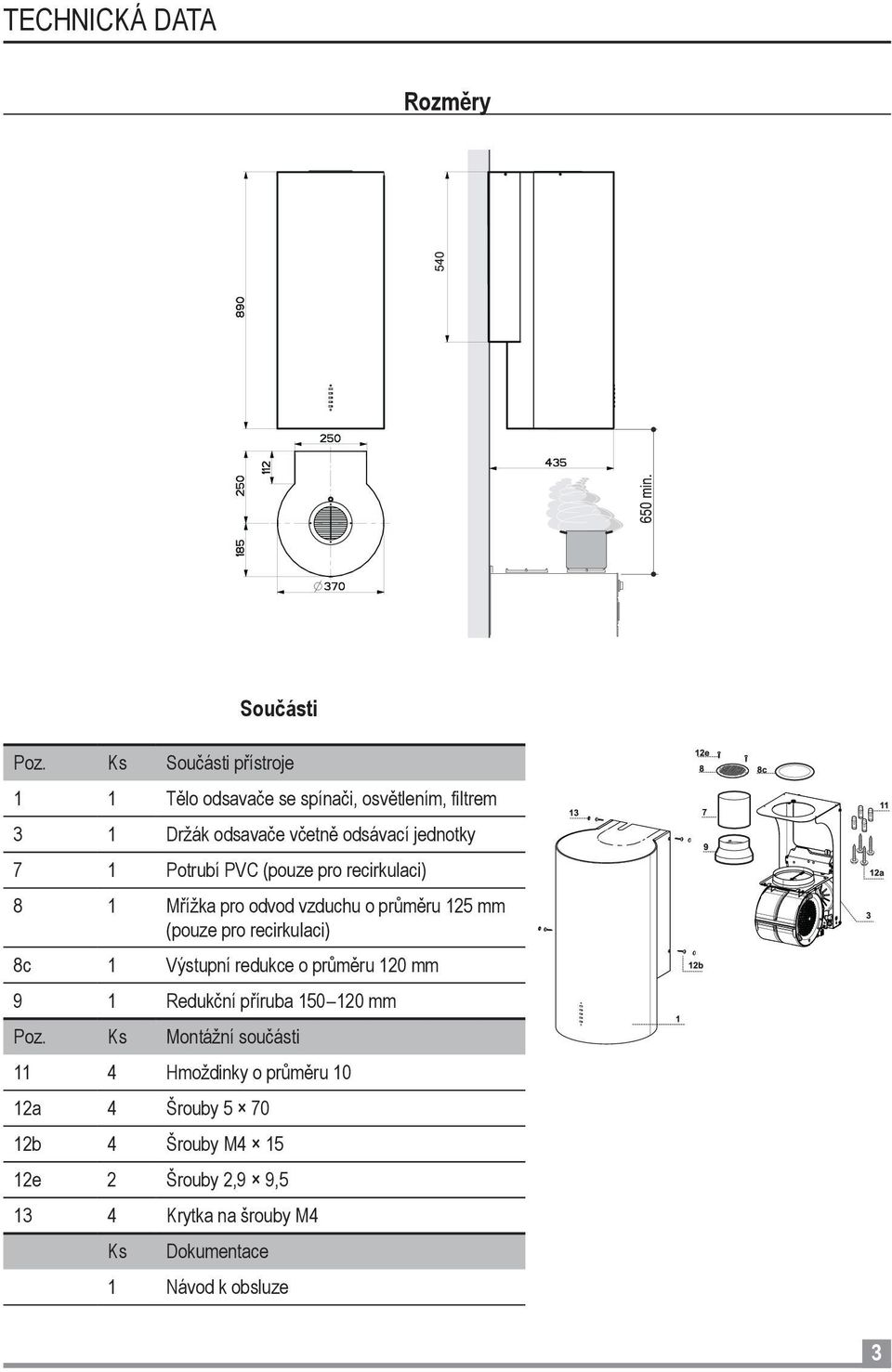 Potrubí PVC (pouze pro recirkulaci) 8 1 Mřížka pro odvod vzduchu o průměru 125 mm (pouze pro recirkulaci) 8c 1 Výstupní