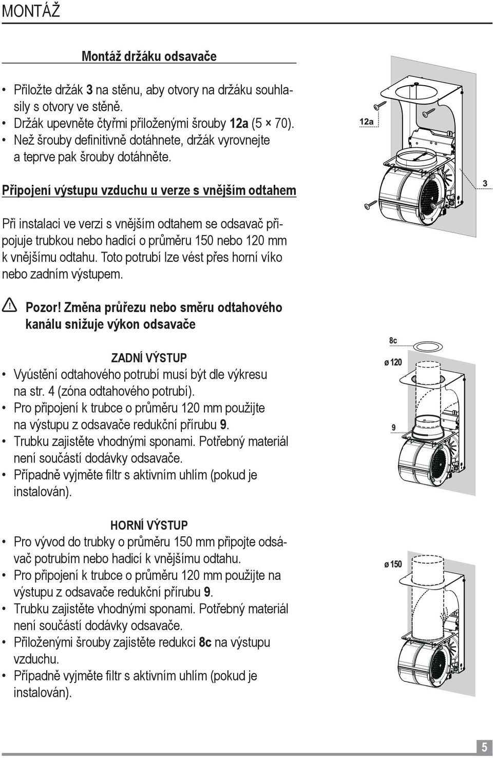 Připojení výstupu vzduchu u verze s vnějším odtahem Při instalaci ve verzi s vnějším odtahem se odsavač připojuje trubkou nebo hadicí o průměru 150 nebo 120 mm k vnějšímu odtahu.