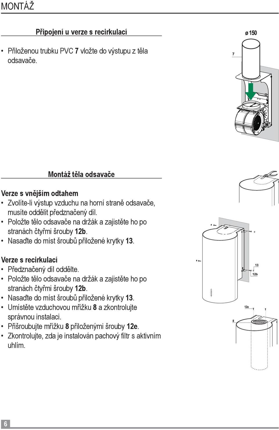 Položte tělo odsavače na držák a zajistěte ho po stranách čtyřmi šrouby 12b. Nasaďte do míst šroubů přiložené krytky 13. Verze s recirkulací Předznačený díl oddělte.